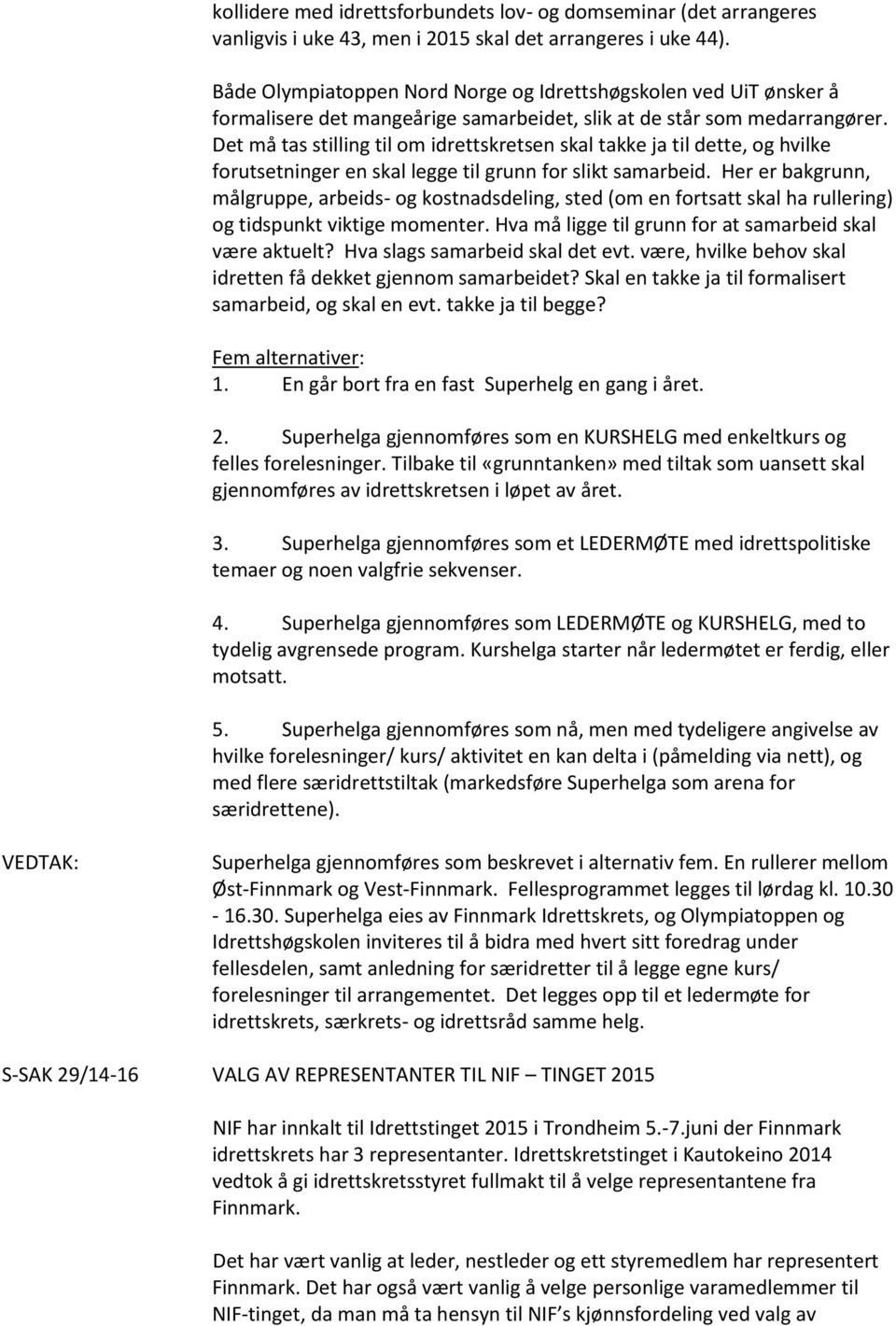 Det må tas stilling til om idrettskretsen skal takke ja til dette, og hvilke forutsetninger en skal legge til grunn for slikt samarbeid.