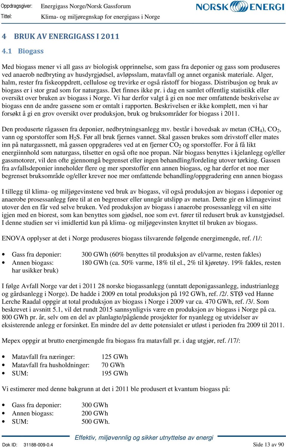 materiale. Alger, halm, rester fra fiskeoppdrett, cellulose og trevirke er også råstoff for biogass. Distribusjon og bruk av biogass er i stor grad som for naturgass. Det finnes ikke pr.