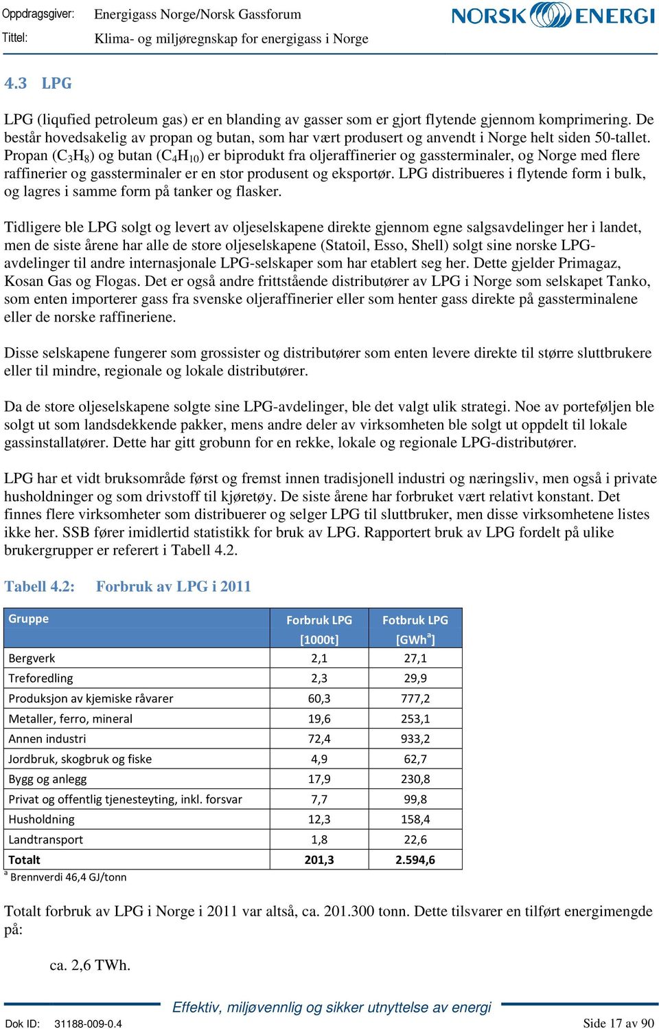 Propan (C 3 H 8 ) og butan (C 4 H 10 ) er biprodukt fra oljeraffinerier og gassterminaler, og Norge med flere raffinerier og gassterminaler er en stor produsent og eksportør.