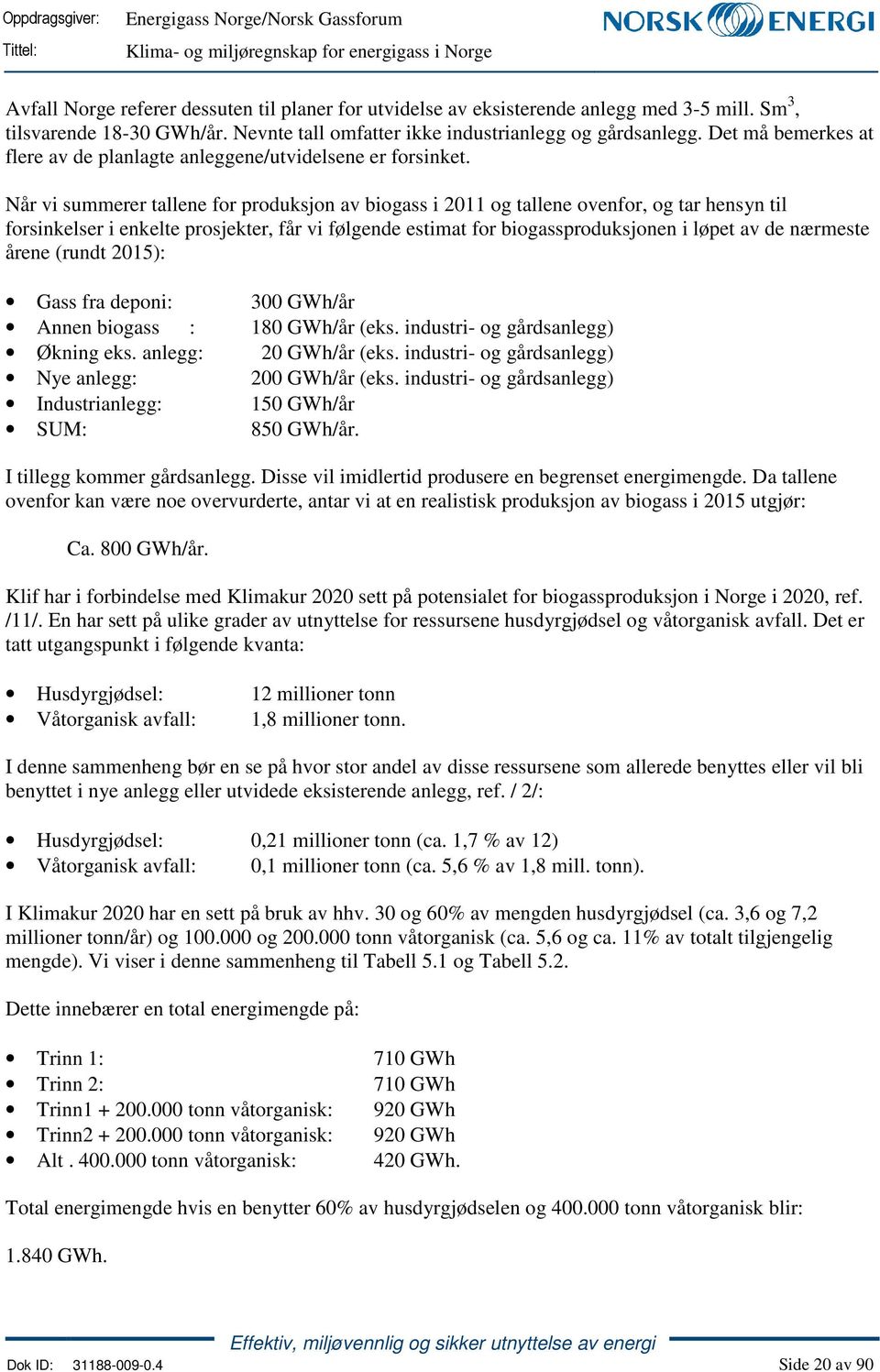 Når vi summerer tallene for produksjon av biogass i 2011 og tallene ovenfor, og tar hensyn til forsinkelser i enkelte prosjekter, får vi følgende estimat for biogassproduksjonen i løpet av de