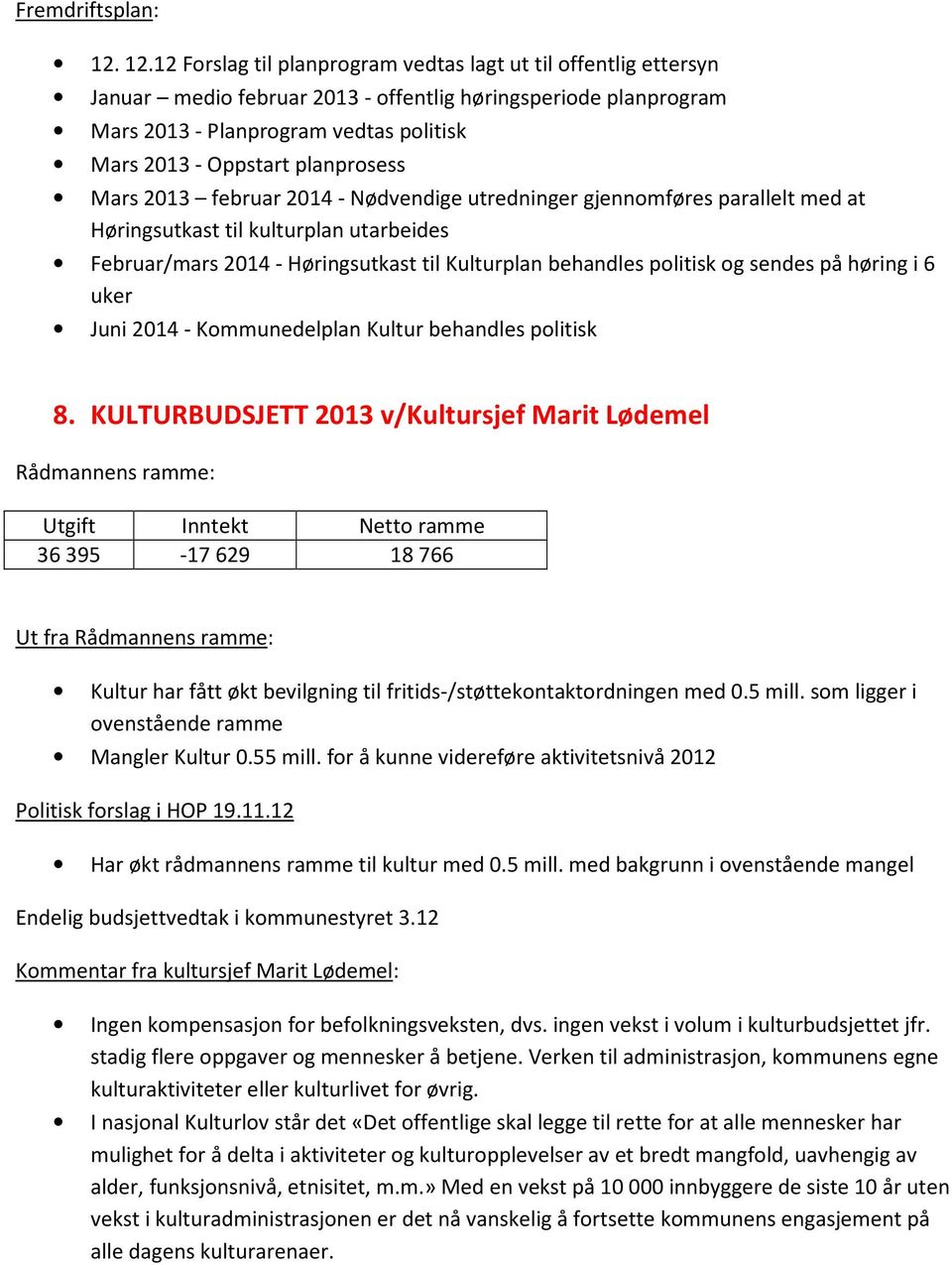 planprosess Mars 2013 februar 2014 - Nødvendige utredninger gjennomføres parallelt med at Høringsutkast til kulturplan utarbeides Februar/mars 2014 - Høringsutkast til Kulturplan behandles politisk