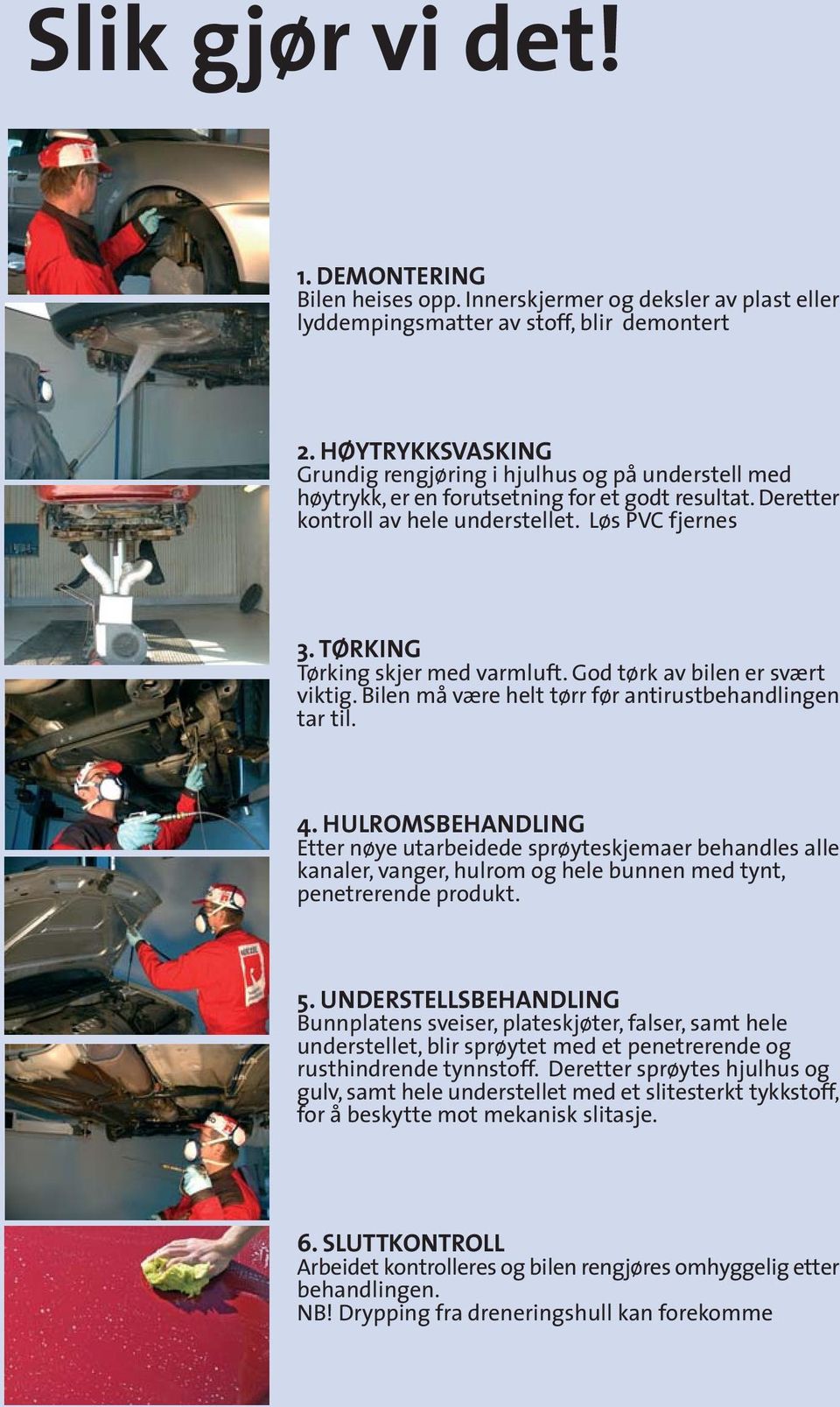 TØRKING Tørking skjer med varmluft. God tørk av bilen er svært viktig. Bilen må være helt tørr før antirustbehandlingen tar til. 4.