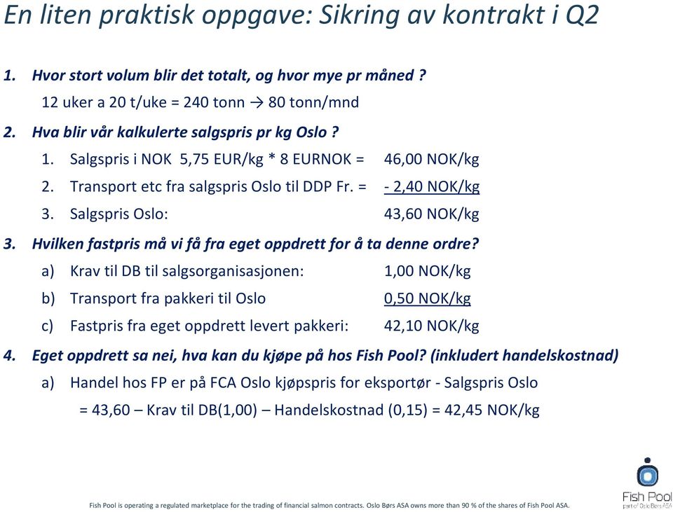 Salgspris Oslo: 43,60 NOK/kg 3. Hvilken fastpris må vi få fra eget oppdrett for å ta denne ordre?