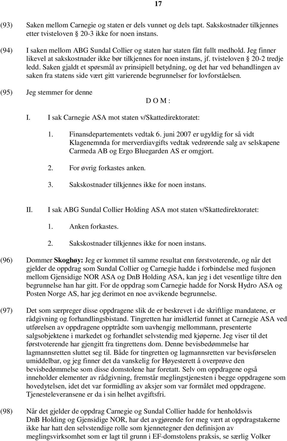 Saken gjaldt et spørsmål av prinsipiell betydning, og det har ved behandlingen av saken fra statens side vært gitt varierende begrunnelser for lovforståelsen. (95) Jeg stemmer for denne D O M : I.