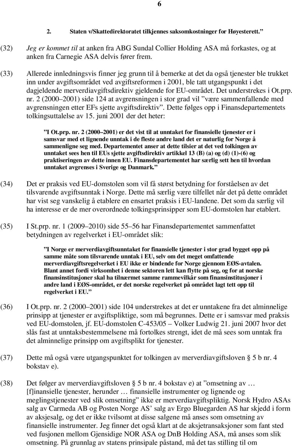 (33) Allerede innledningsvis finner jeg grunn til å bemerke at det da også tjenester ble trukket inn under avgiftsområdet ved avgiftsreformen i 2001, ble tatt utgangspunkt i det dagjeldende