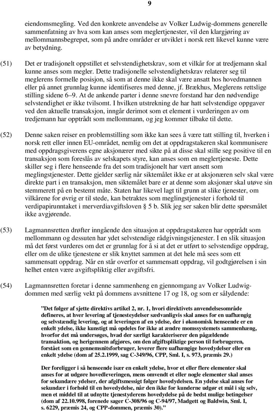 norsk rett likevel kunne være av betydning. (51) Det er tradisjonelt oppstillet et selvstendighetskrav, som et vilkår for at tredjemann skal kunne anses som megler.