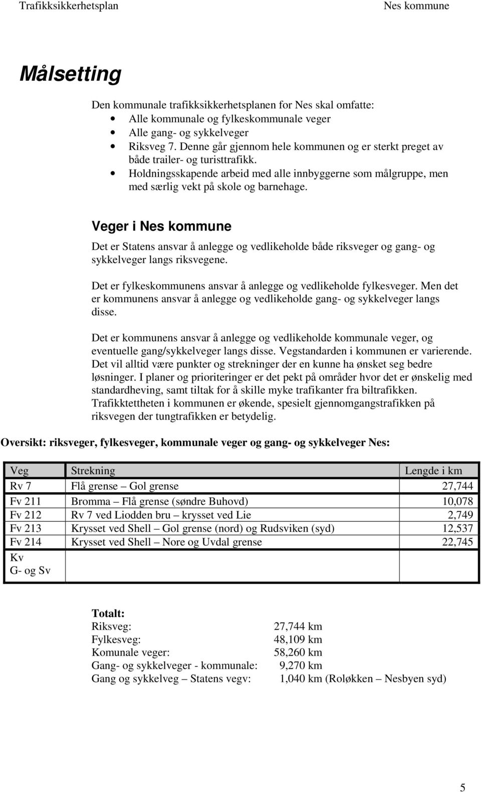 Veger i Det er Statens ansvar å anlegge og vedlikeholde både riksveger og gang- og sykkelveger langs riksvegene. Det er fylkeskommunens ansvar å anlegge og vedlikeholde fylkesveger.