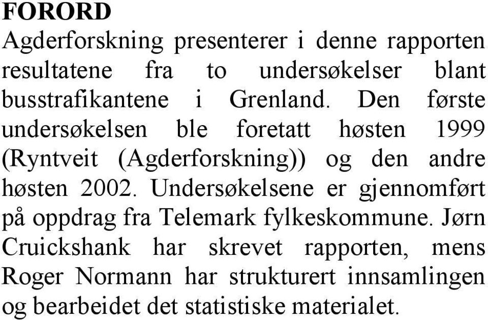 Den første undersøkelsen ble foretatt høsten 1999 (Ryntveit (Agderforskning)) og den andre høsten 2002.