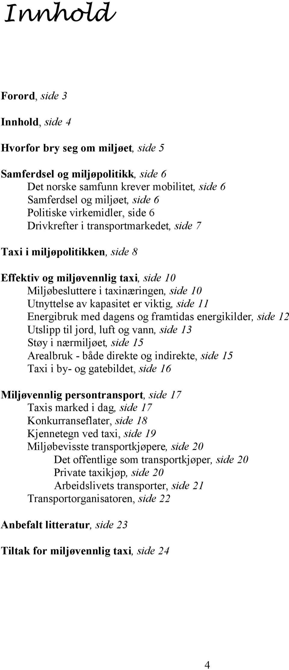 Energibruk med dagens og framtidas energikilder, side 12 Utslipp til jord, luft og vann, side 13 Støy i nærmiljøet, side 15 Arealbruk - både direkte og indirekte, side 15 Taxi i by- og gatebildet,