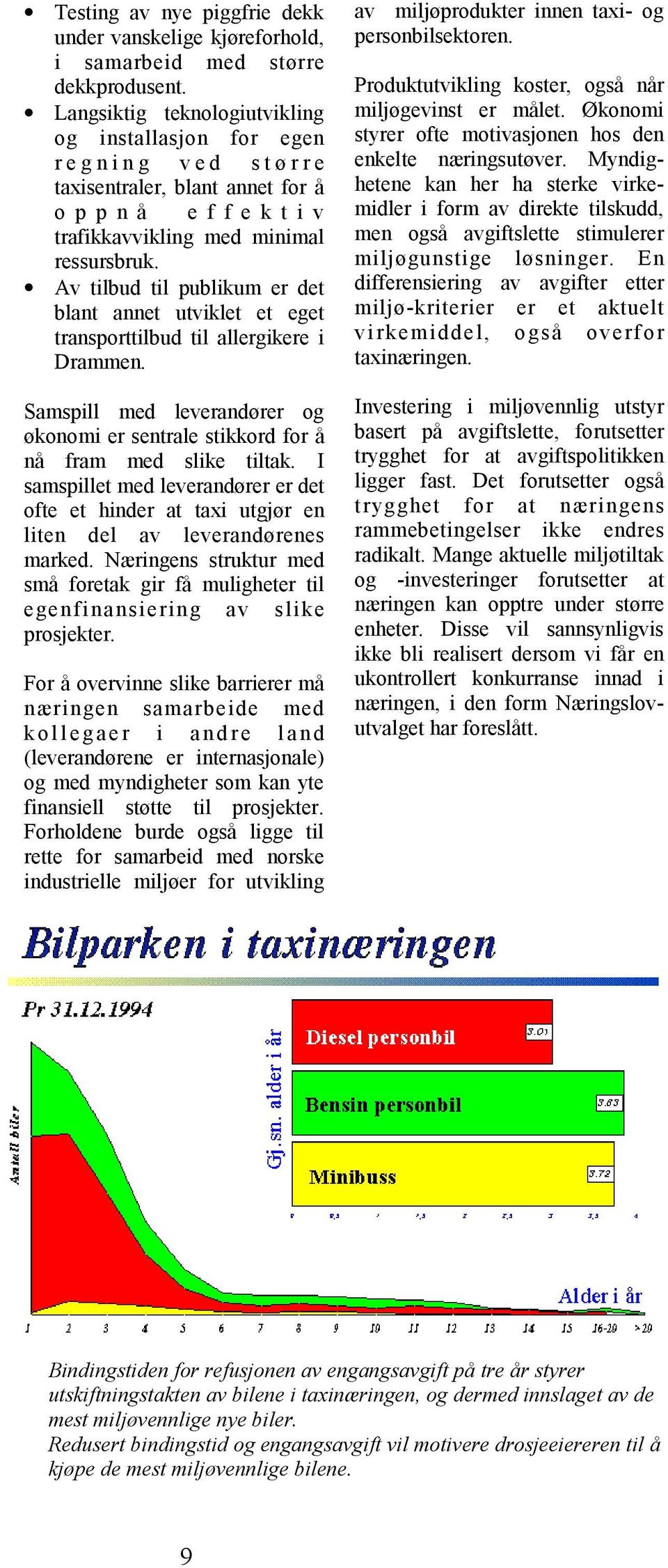 Av tilbud til publikum er det blant annet utviklet et eget transporttilbud til allergikere i Drammen. Samspill med leverandører og økonomi er sentrale stikkord for å nå fram med slike tiltak.