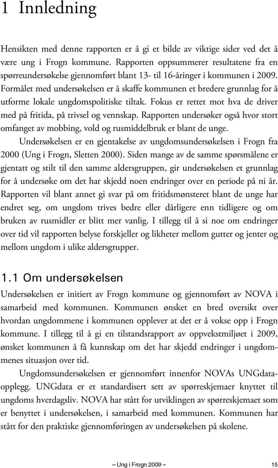 Formålet med undersøkelsen er å skaffe kommunen et bredere grunnlag for å utforme lokale ungdomspolitiske tiltak. Fokus er rettet mot hva de driver med på fritida, på trivsel og vennskap.