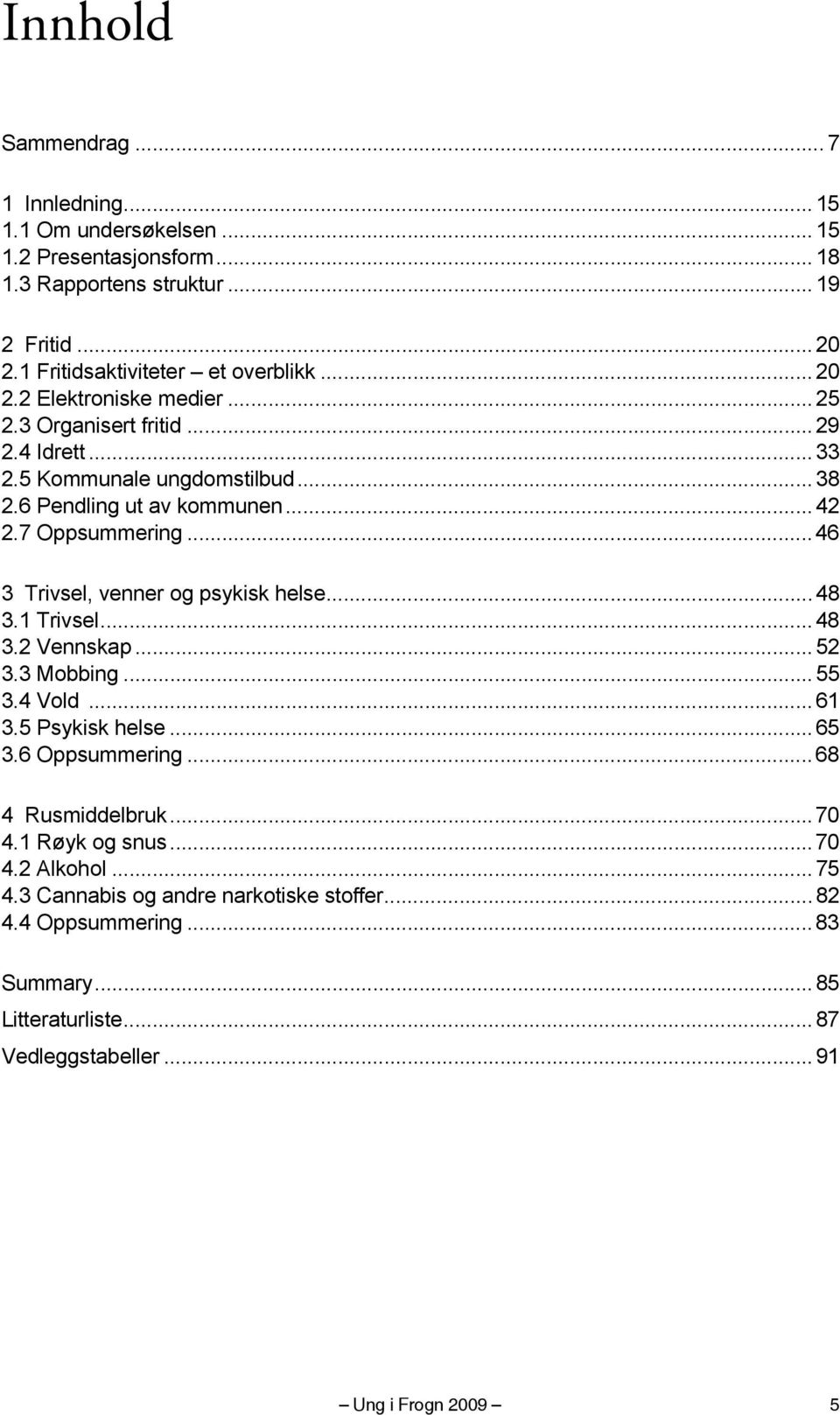 .. 46 3 Trivsel, venner og psykisk helse... 48 3.1 Trivsel... 48 3.2 Vennskap... 52 3.3 Mobbing... 55 3.4 Vold... 61 3.5 Psykisk helse...65 3.6 Oppsummering... 68 4 Rusmiddelbruk.