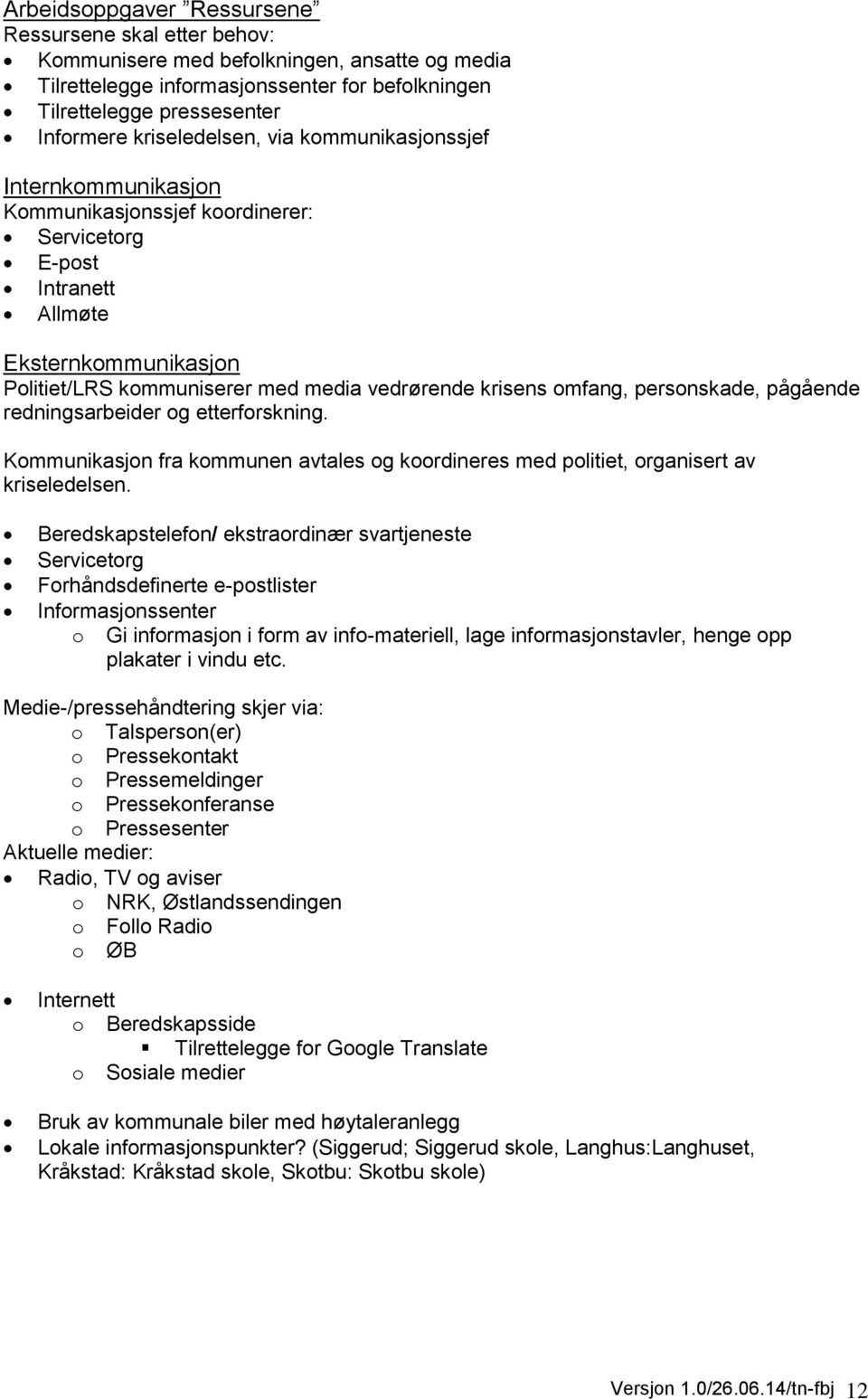 krisens omfang, personskade, pågående redningsarbeider og etterforskning. Kommunikasjon fra kommunen avtales og koordineres med politiet, organisert av kriseledelsen.