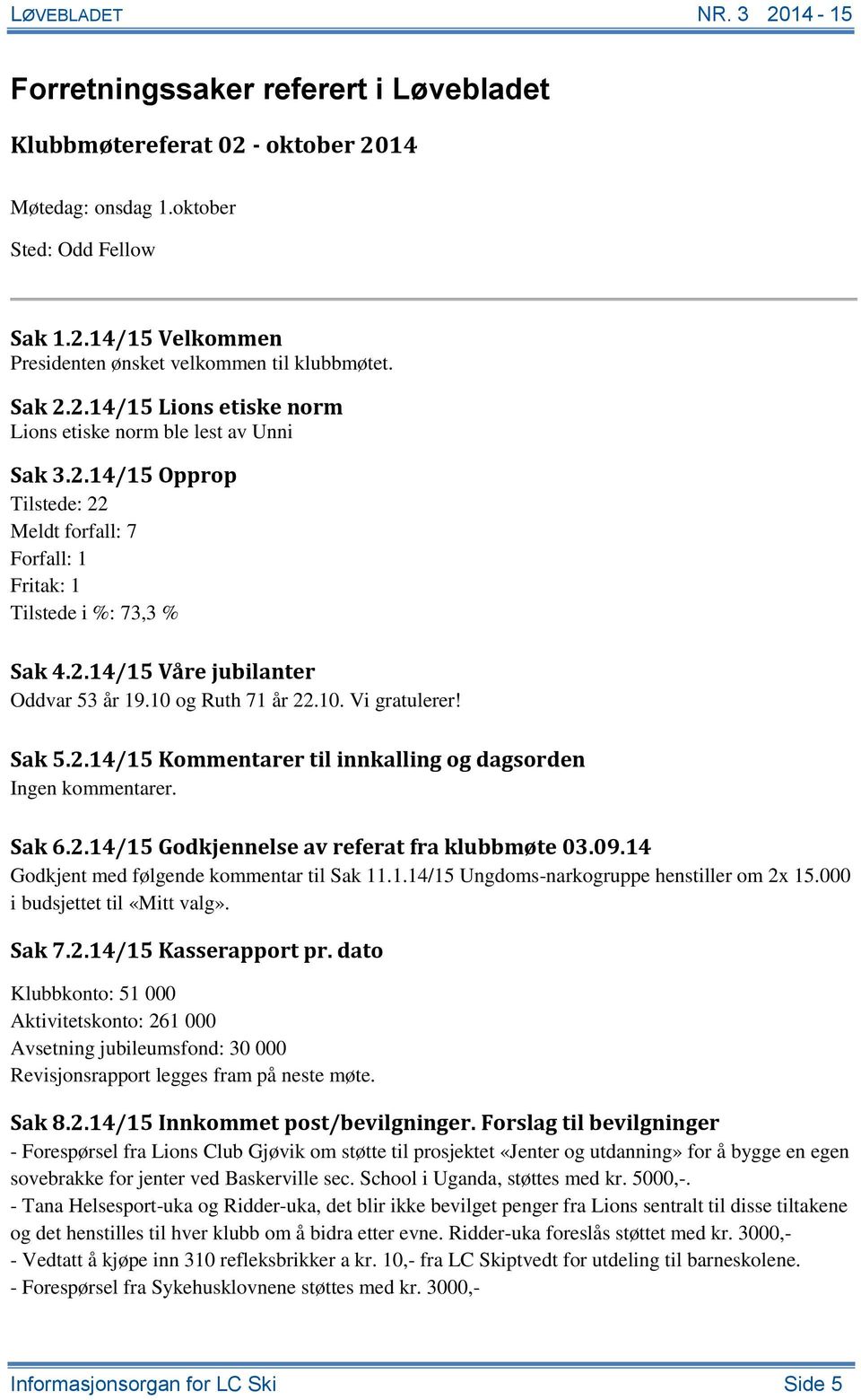 Sak 6.2.14/15 Godkjennelse av referat fra klubbmøte 03.09.14 Godkjent med følgende kommentar til Sak 11.1.14/15 Ungdoms-narkogruppe henstiller om 2x 15.000 i budsjettet til «Mitt valg». Sak 7.2.14/15 Kasserapport pr.