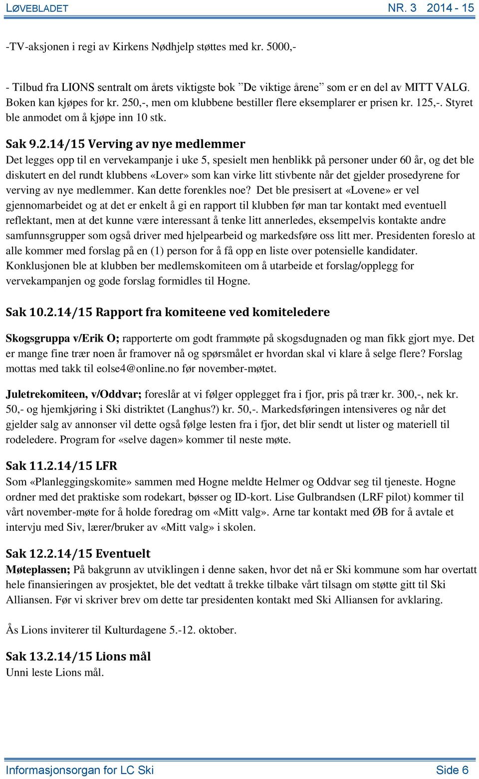 spesielt men henblikk på personer under 60 år, og det ble diskutert en del rundt klubbens «Lover» som kan virke litt stivbente når det gjelder prosedyrene for verving av nye medlemmer.