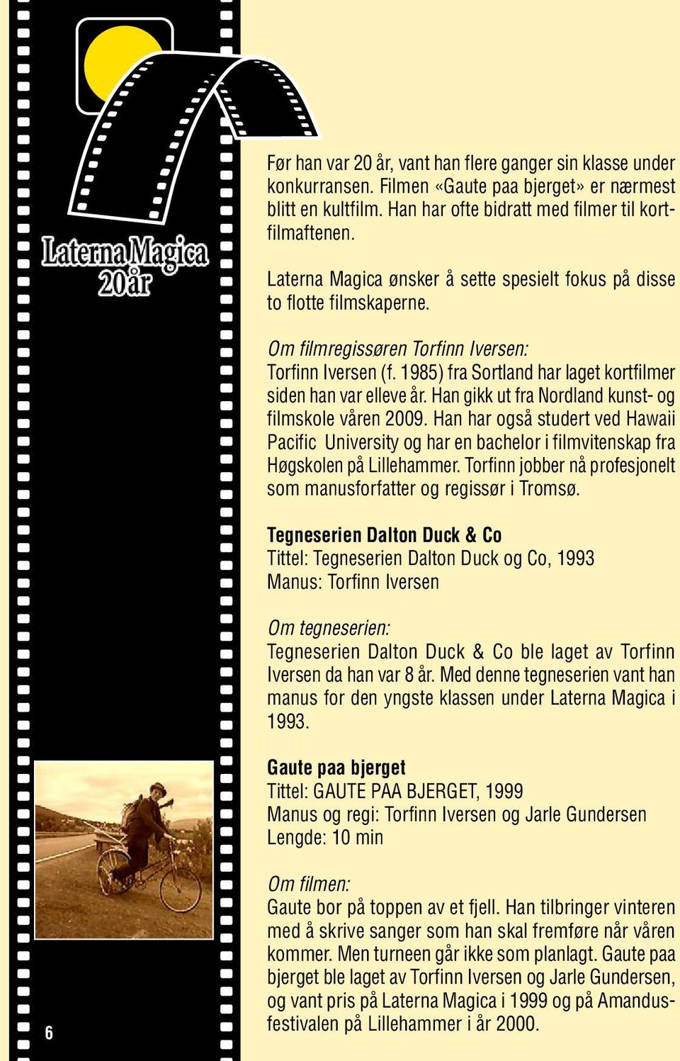 Han gikk ut fra Nordland kunst- og filmskole våren 2009. Han har også studert ved Hawaii Pacific University og har en bachelor i filmvitenskap fra Høgskolen på Lillehammer.