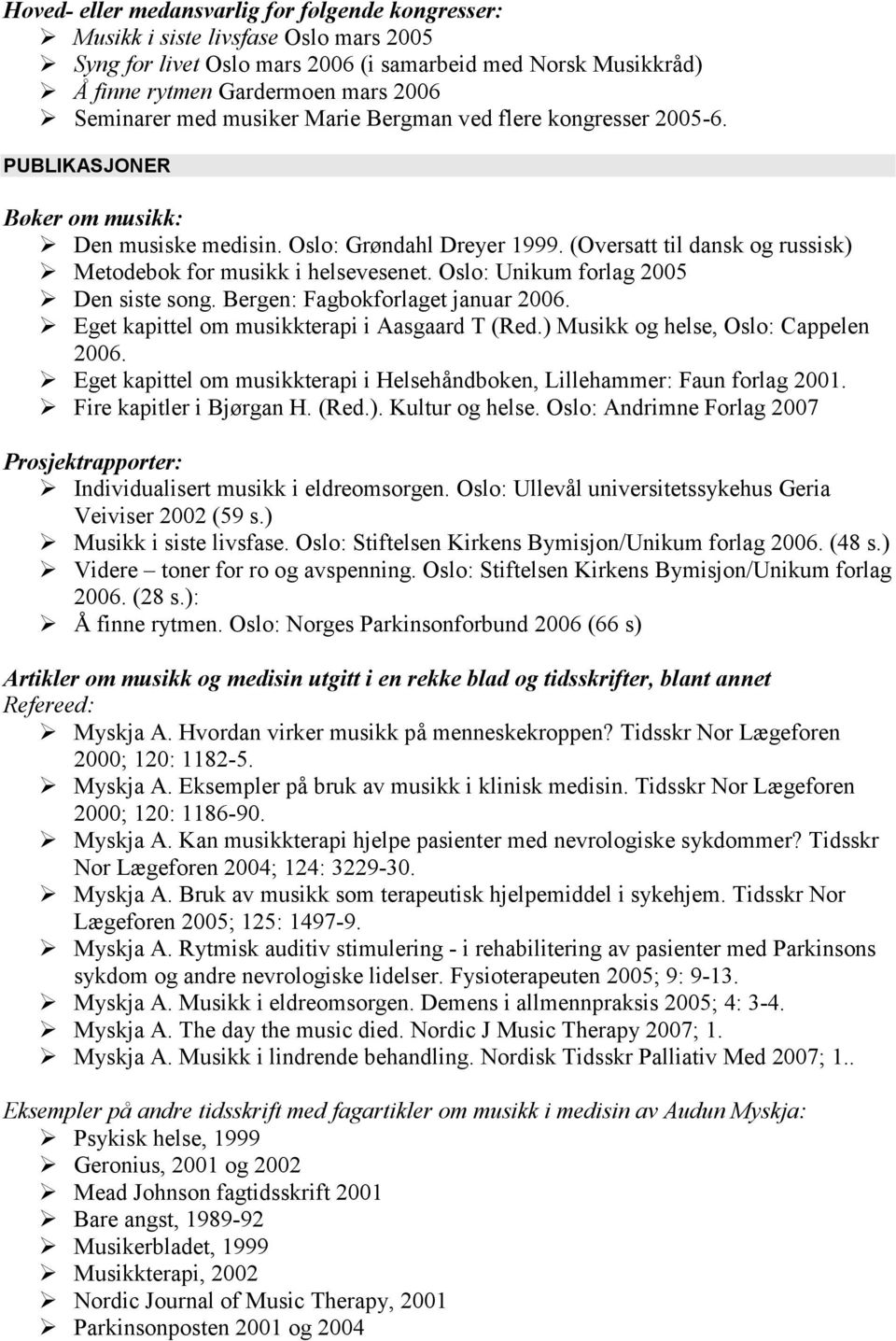 (Oversatt til dansk og russisk) Metodebok for musikk i helsevesenet. Oslo: Unikum forlag 2005 Den siste song. Bergen: Fagbokforlaget januar 2006. Eget kapittel om musikkterapi i Aasgaard T (Red.