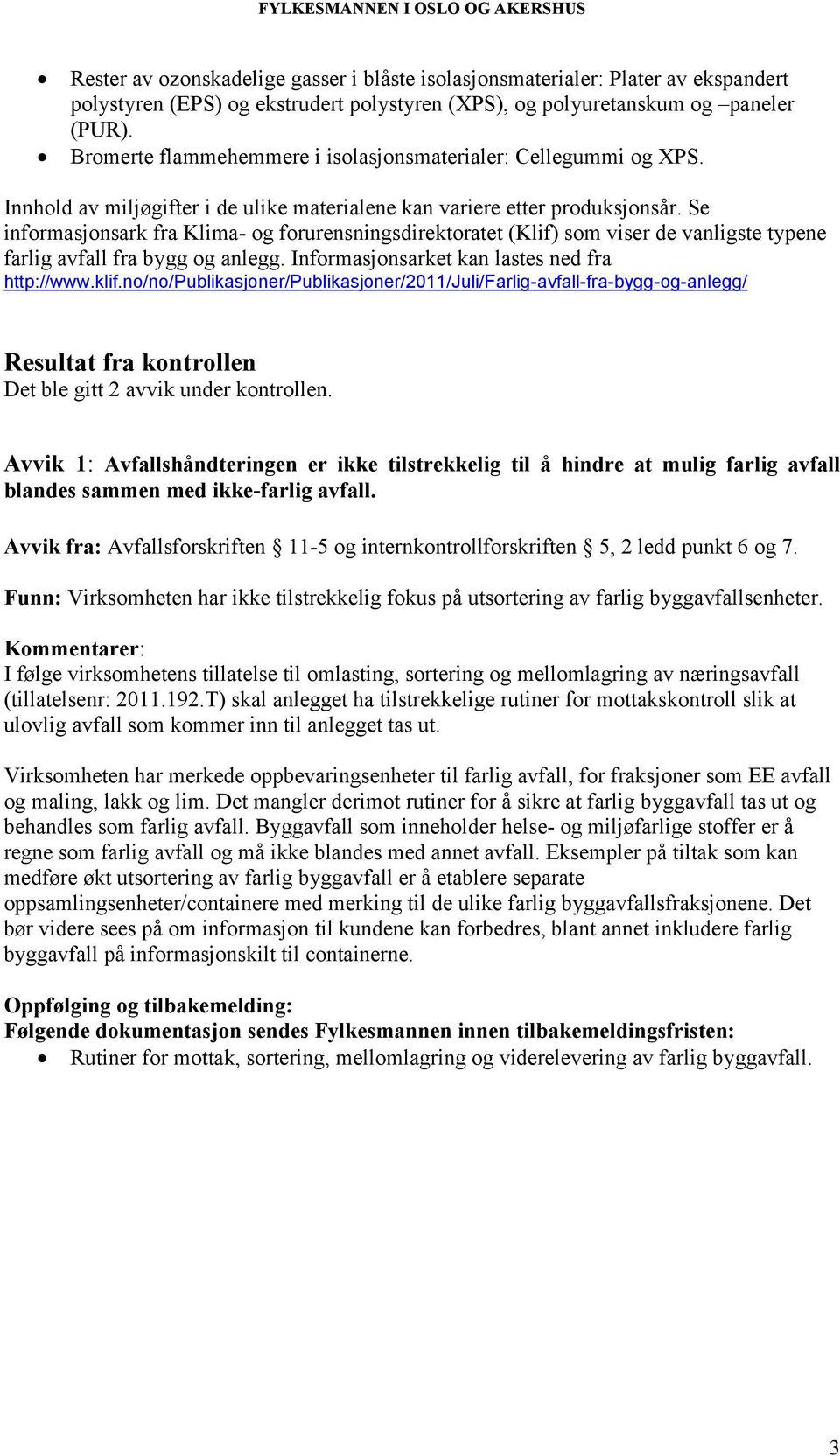 Se informasjonsark fra Klima- og forurensningsdirektoratet (Klif) som viser de vanligste typene farlig avfall fra bygg og anlegg. Informasjonsarket kan lastes ned fra http://www.klif.