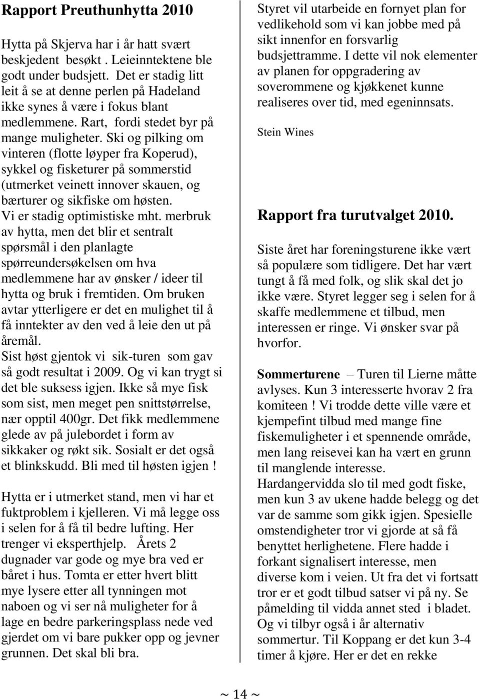 Ski og pilking om vinteren (flotte løyper fra Koperud), sykkel og fisketurer på sommerstid (utmerket veinett innover skauen, og bærturer og sikfiske om høsten. Vi er stadig optimistiske mht.