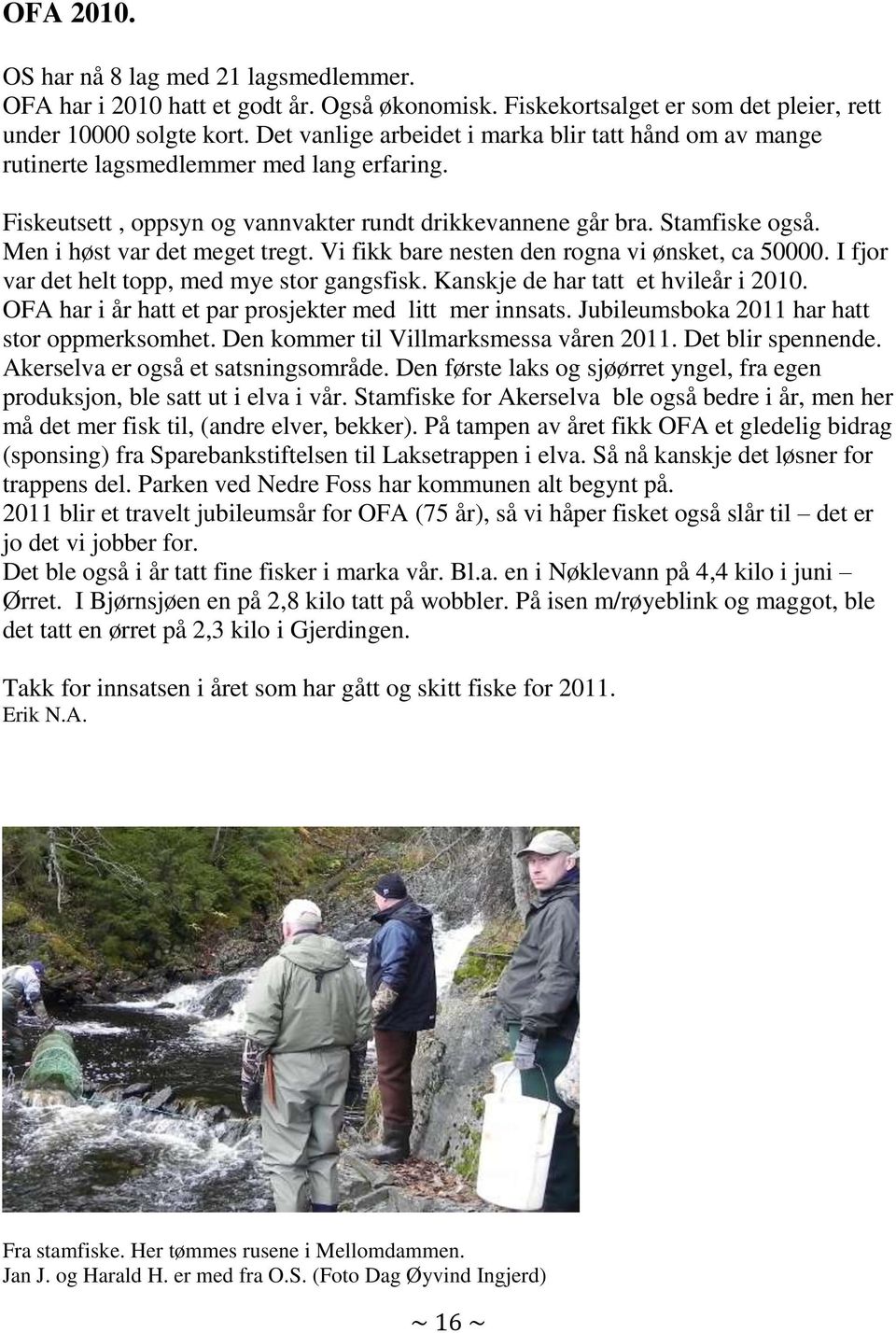 Men i høst var det meget tregt. Vi fikk bare nesten den rogna vi ønsket, ca 50000. I fjor var det helt topp, med mye stor gangsfisk. Kanskje de har tatt et hvileår i 2010.