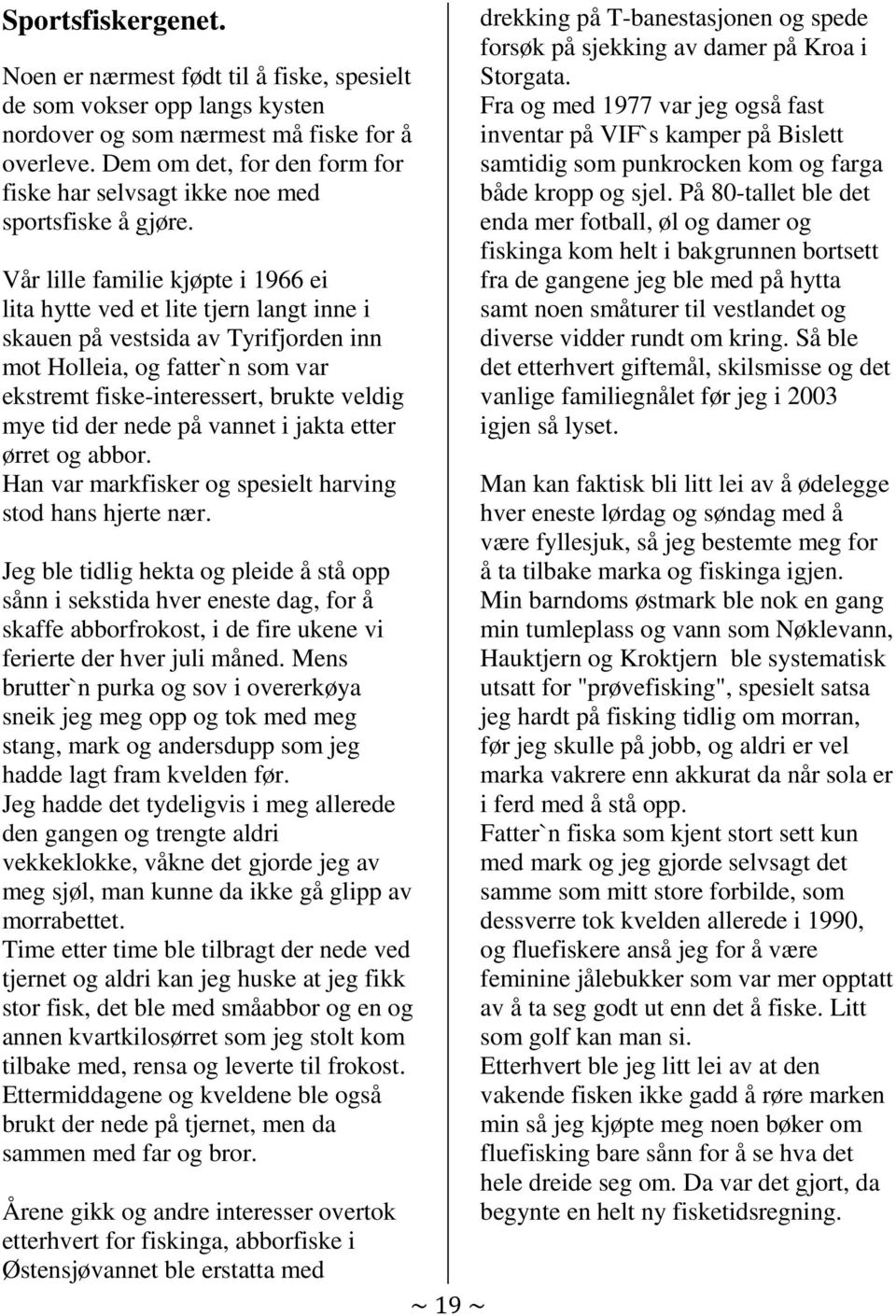 Vår lille familie kjøpte i 1966 ei lita hytte ved et lite tjern langt inne i skauen på vestsida av Tyrifjorden inn mot Holleia, og fatter`n som var ekstremt fiske-interessert, brukte veldig mye tid