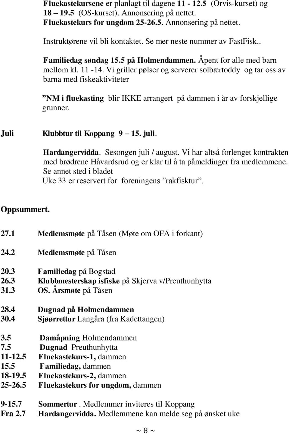 Vi griller pølser og serverer solbærtoddy og tar oss av barna med fiskeaktiviteter NM i fluekasting blir IKKE arrangert på dammen i år av forskjellige grunner. Juli Klubbtur til Koppang 9 15. juli.