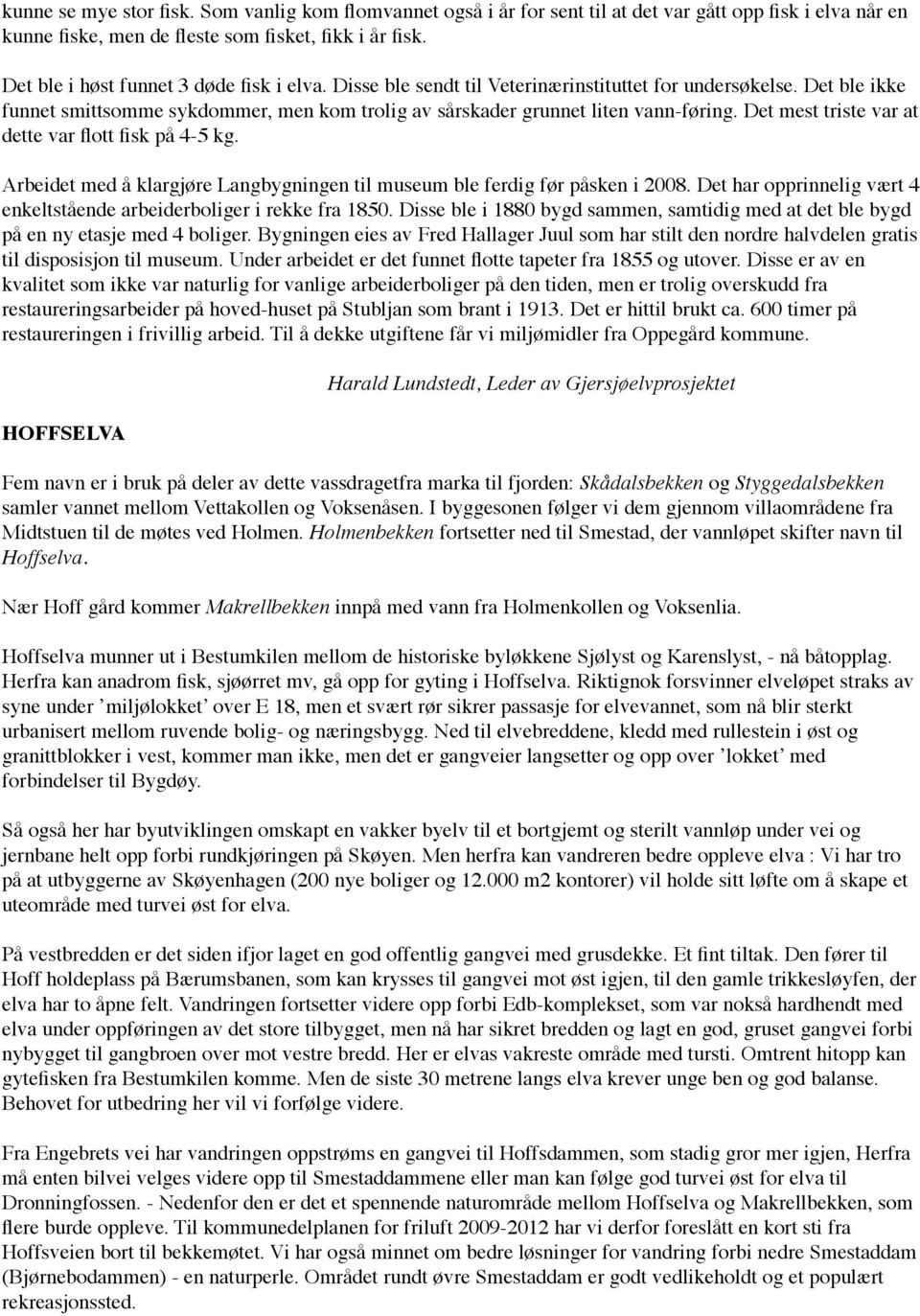 Det mest triste var at dette var flott fisk på 4-5 kg. Arbeidet med å klargjøre Langbygningen til museum ble ferdig før påsken i 2008.