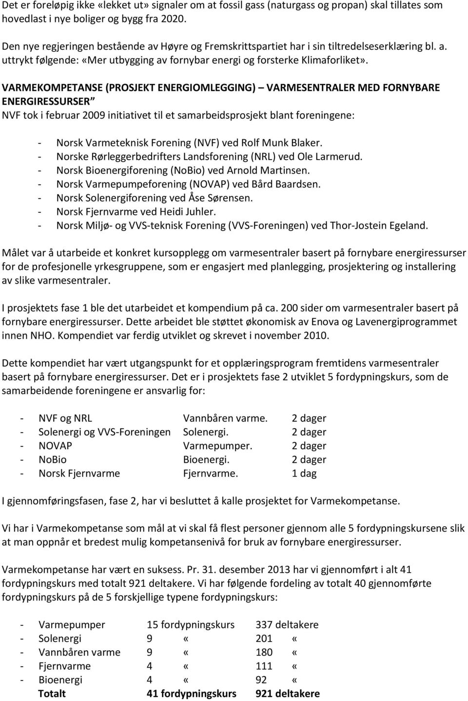 VARMEKOMPETANSE (PROSJEKT ENERGIOMLEGGING) VARMESENTRALER MED FORNYBARE ENERGIRESSURSER NVF tok i februar 2009 initiativet til et samarbeidsprosjekt blant foreningene: - Norsk Varmeteknisk Forening