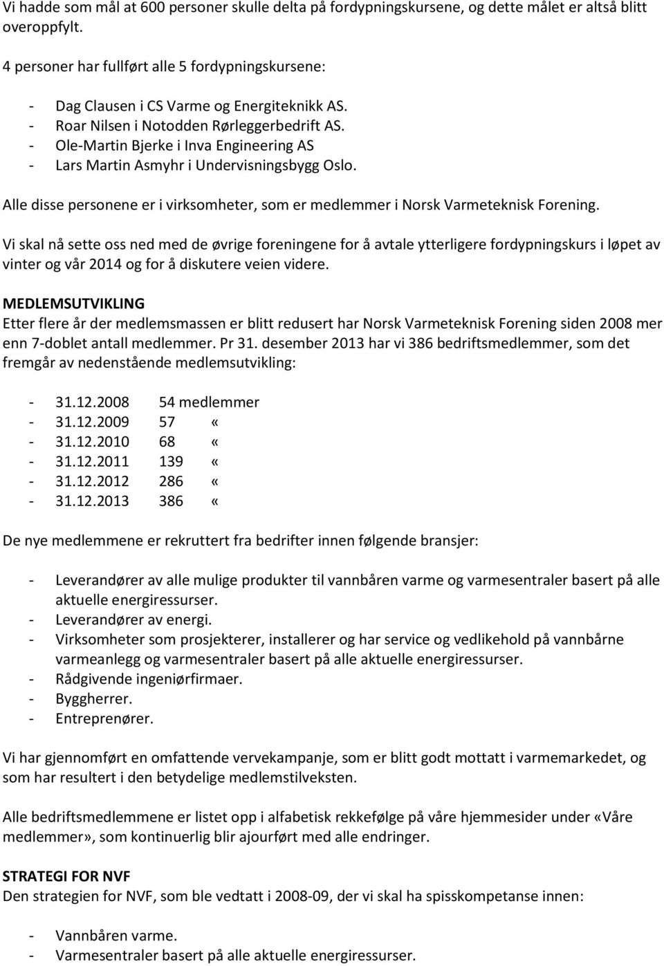 - Ole-Martin Bjerke i Inva Engineering AS - Lars Martin Asmyhr i Undervisningsbygg Oslo. Alle disse personene er i virksomheter, som er medlemmer i Norsk Varmeteknisk Forening.