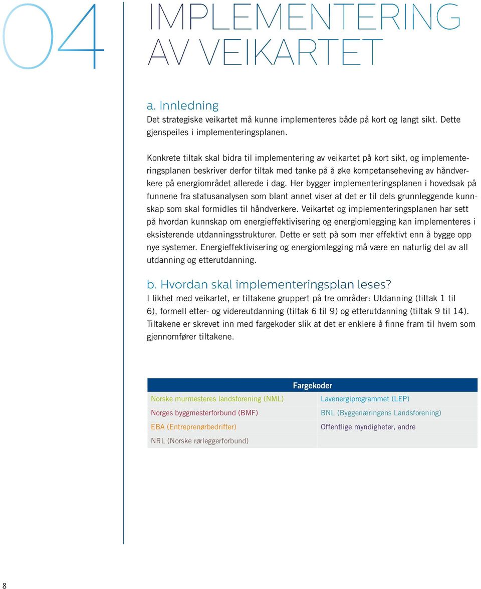 i dag. Her bygger implementeringsplanen i hovedsak på funnene fra statusanalysen som blant annet viser at det er til dels grunnleggende kunnskap som skal formidles til håndverkere.