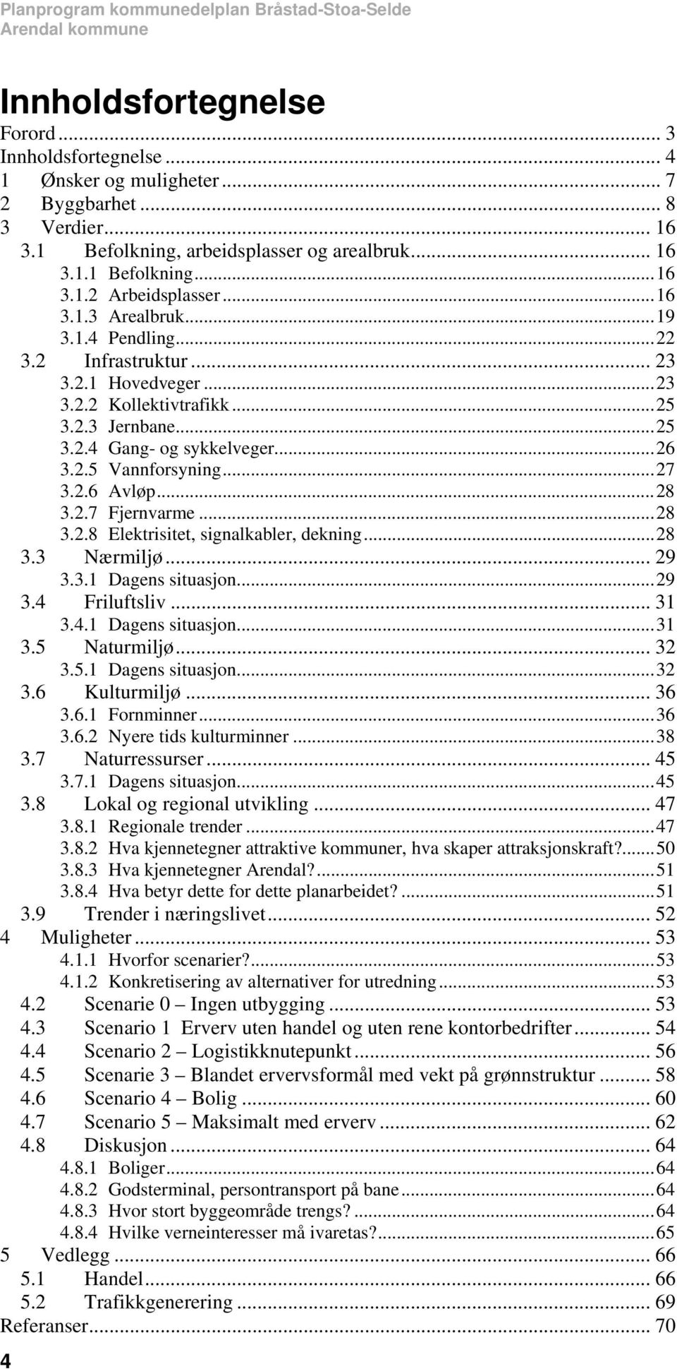 .. 25 3.2.3 Jernbane... 25 3.2.4 Gang- og sykkelveger... 26 3.2.5 Vannforsyning... 27 3.2.6 Avløp... 28 3.2.7 Fjernvarme... 28 3.2.8 Elektrisitet, signalkabler, dekning... 28 3.3 Nærmiljø... 29 3.3.1 Dagens situasjon.