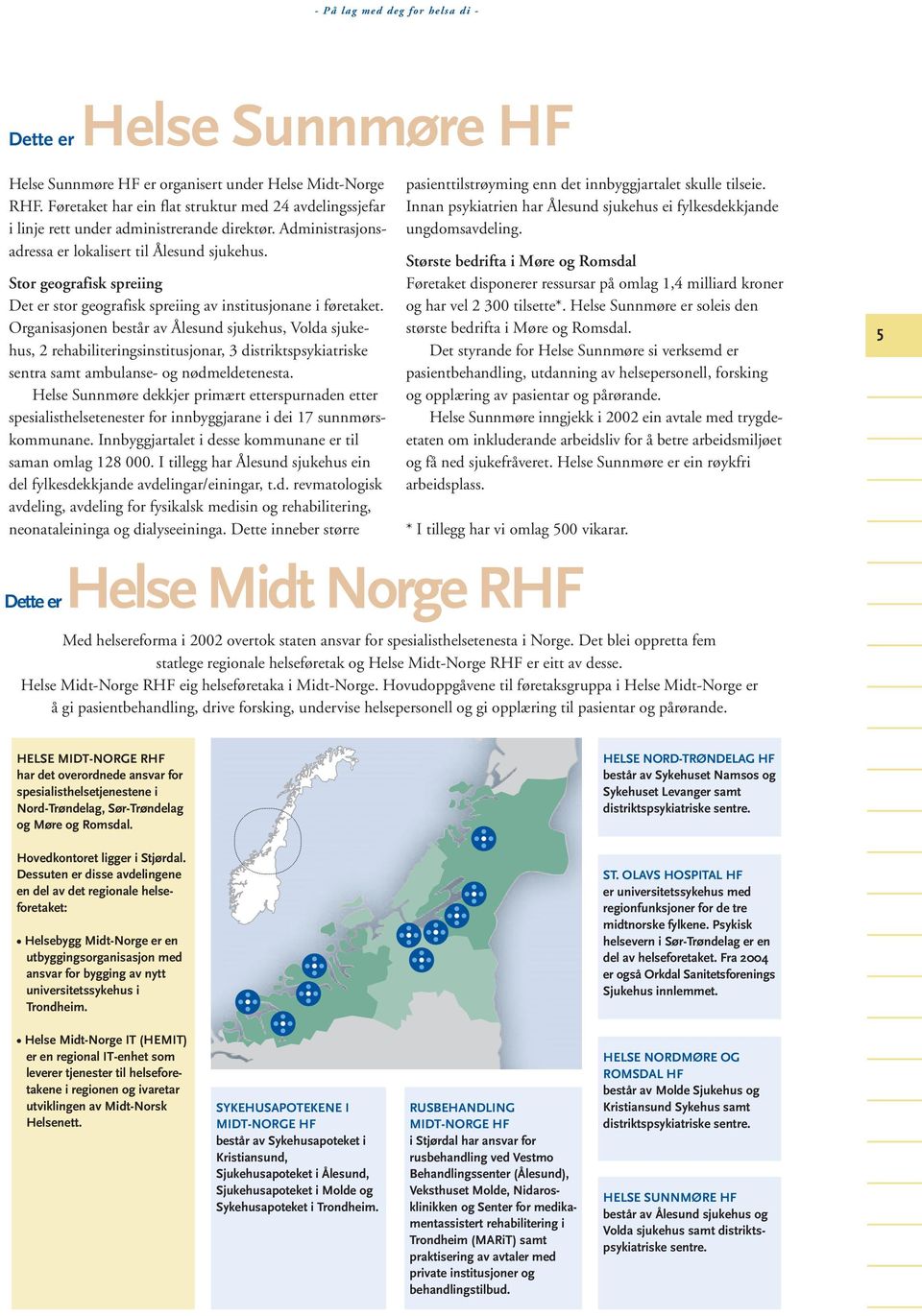 Stor geografisk spreiing Det er stor geografisk spreiing av institusjonane i føretaket.