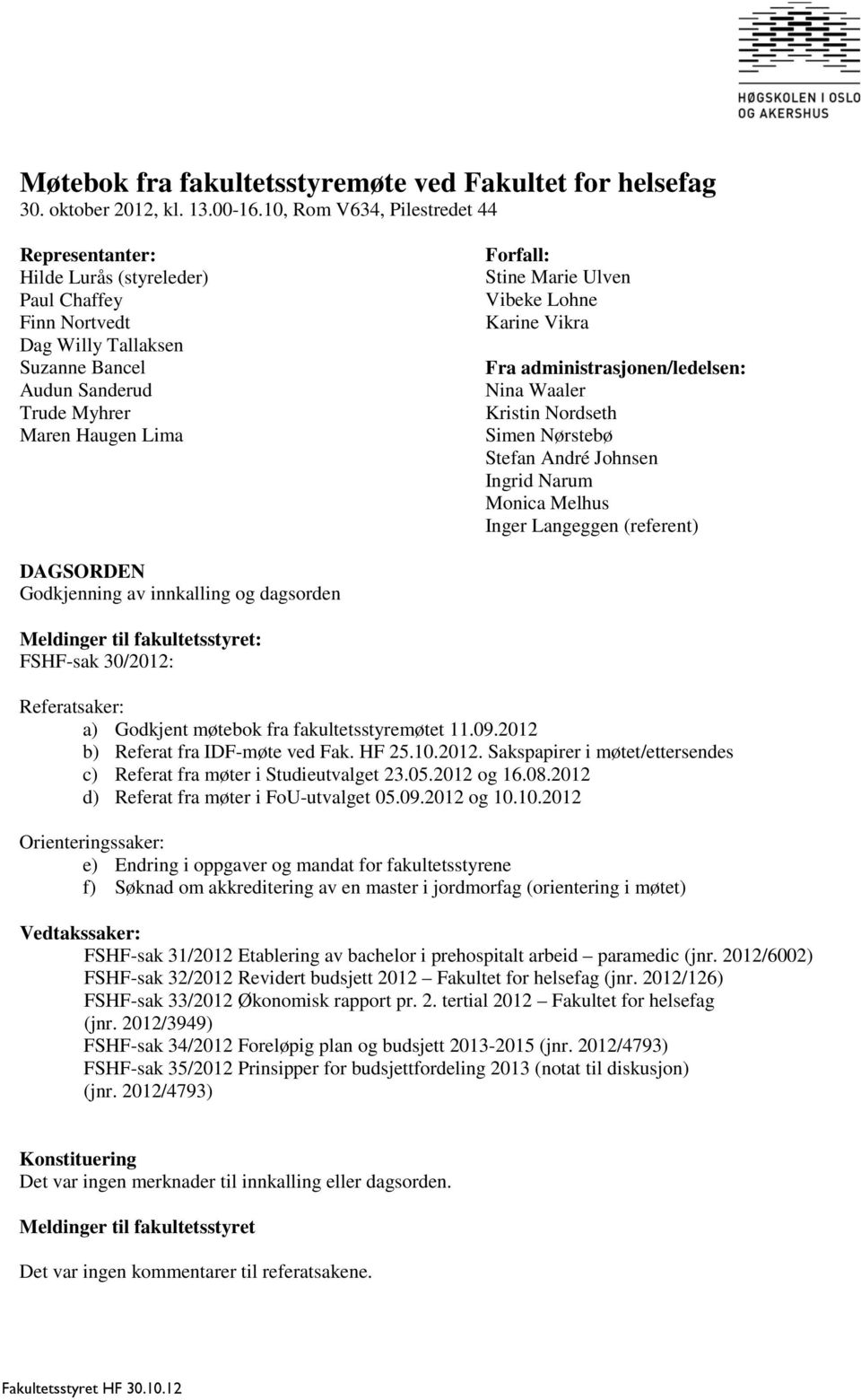 Ulven Vibeke Lohne Karine Vikra Fra administrasjonen/ledelsen: Nina Waaler Kristin Nordseth Simen Nørstebø Stefan André Johnsen Ingrid Narum Monica Melhus Inger Langeggen (referent) DAGSORDEN