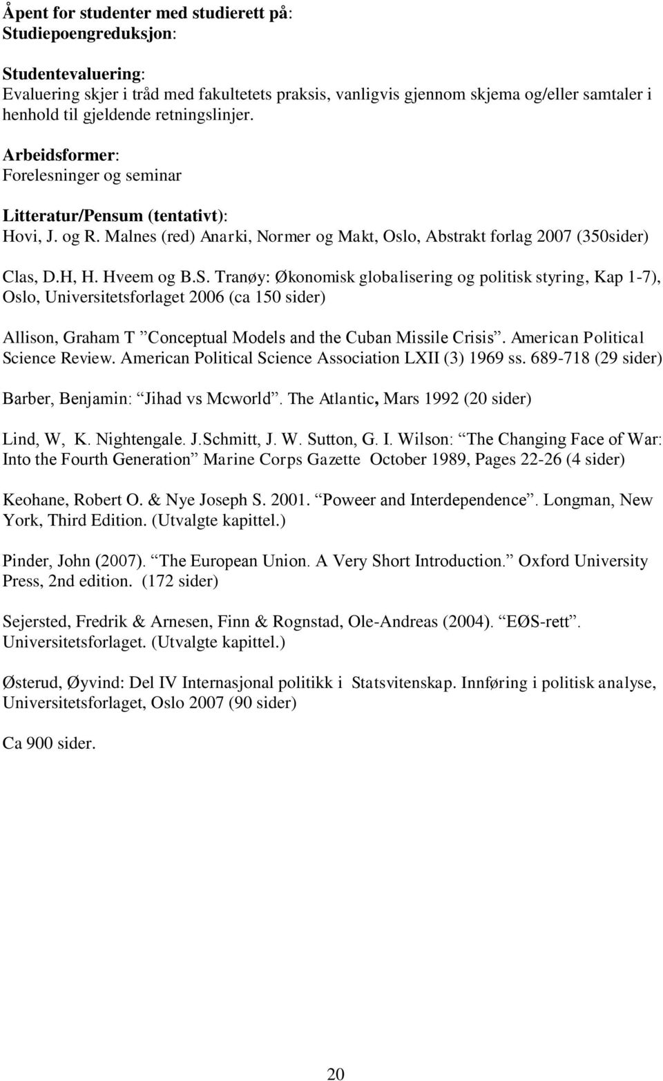 Hveem og B.S. Tranøy: Økonomisk globalisering og politisk styring, Kap 1-7), Oslo, Universitetsforlaget 2006 (ca 150 sider) Allison, Graham T Conceptual Models and the Cuban Missile Crisis.