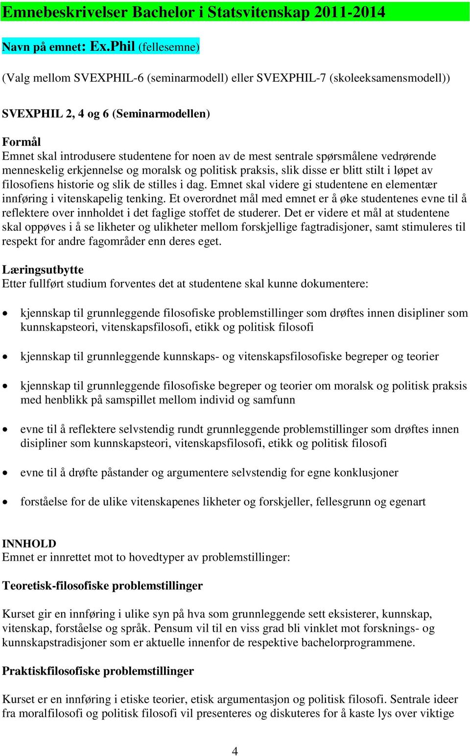 sentrale spørsmålene vedrørende menneskelig erkjennelse og moralsk og politisk praksis, slik disse er blitt stilt i løpet av filosofiens historie og slik de stilles i dag.