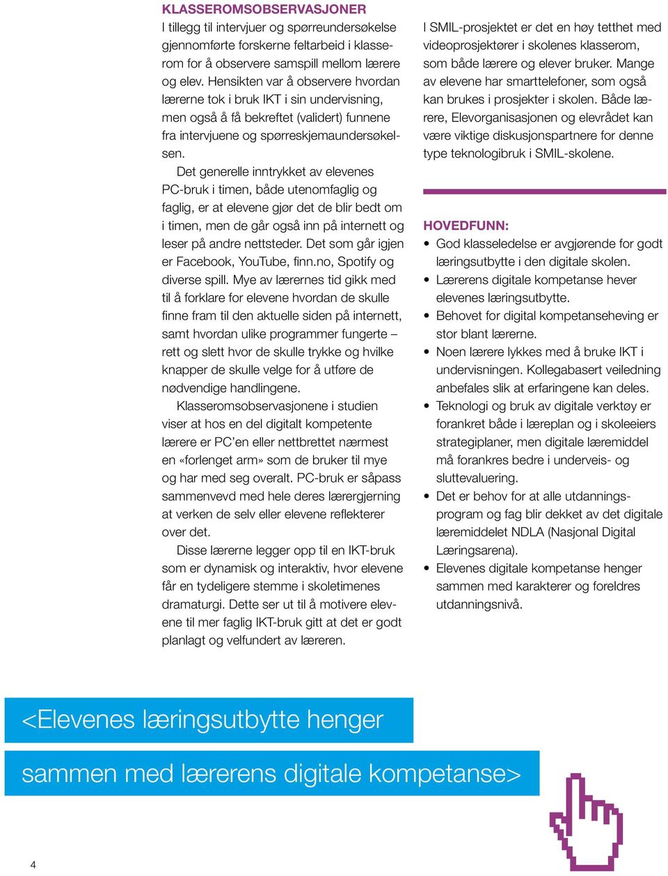 Det generelle inntrykket av elevenes PC-bruk i timen, både utenomfaglig og faglig, er at elevene gjør det de blir bedt om i timen, men de går også inn på internett og leser på andre nettsteder.