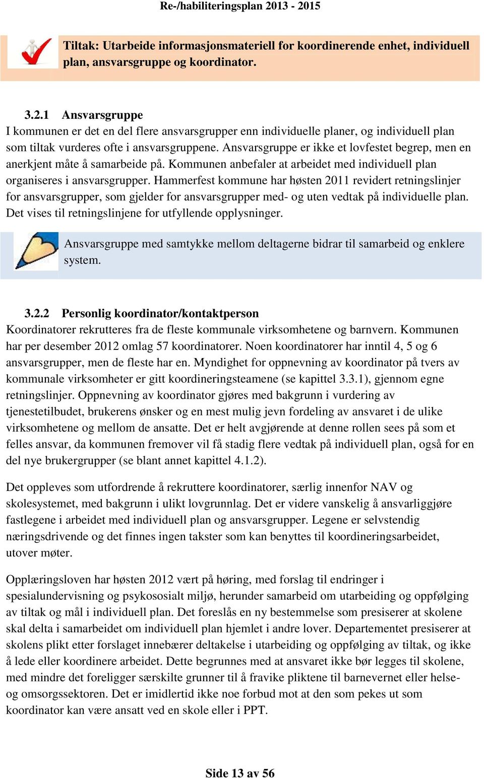 Ansvarsgruppe er ikke et lovfestet begrep, men en anerkjent måte å samarbeide på. Kommunen anbefaler at arbeidet med individuell plan organiseres i ansvarsgrupper.