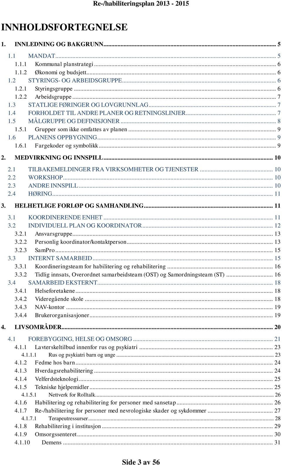 6 PLANENS OPPBYGNING... 9 1.6.1 Fargekoder og symbolikk... 9 2. MEDVIRKNING OG INNSPILL... 10 2.1 TILBAKEMELDINGER FRA VIRKSOMHETER OG TJENESTER... 10 2.2 WORKSHOP... 10 2.3 ANDRE INNSPILL... 10 2.4 HØRING.