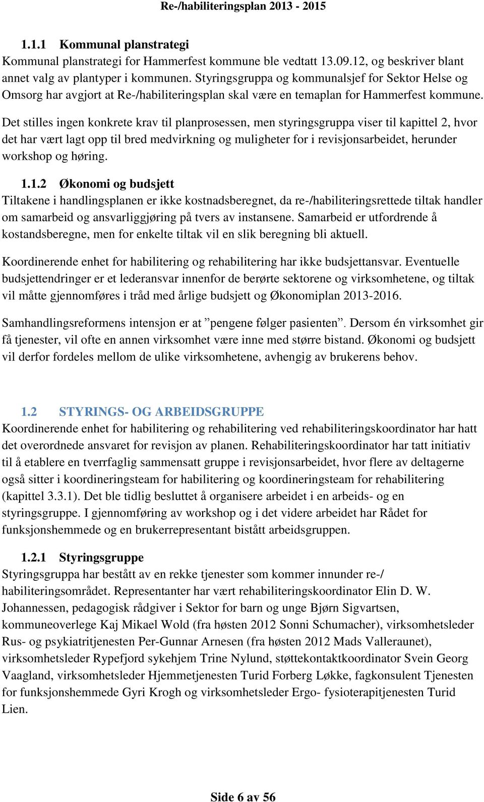 Det stilles ingen konkrete krav til planprosessen, men styringsgruppa viser til kapittel 2, hvor det har vært lagt opp til bred medvirkning og muligheter for i revisjonsarbeidet, herunder workshop og