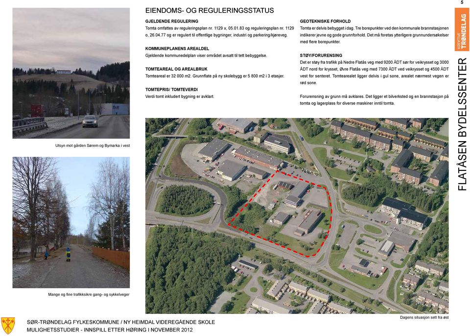 Det må foretas ytterligere grunnundersøkelser med flere borepunkter. KOMMUNELANENS AREALDEL Gjeldende kommunedelplan viser området avsatt til tett bebyggelse.