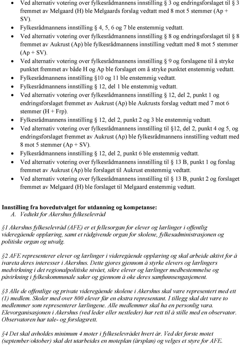 Ved alternativ votering over fylkesrådmannens innstilling 8 og endringsforslaget til 8 fremmet av Aukrust (Ap) ble fylkesrådmannens innstilling vedtatt med 8 mot 5 stemmer (Ap + SV).