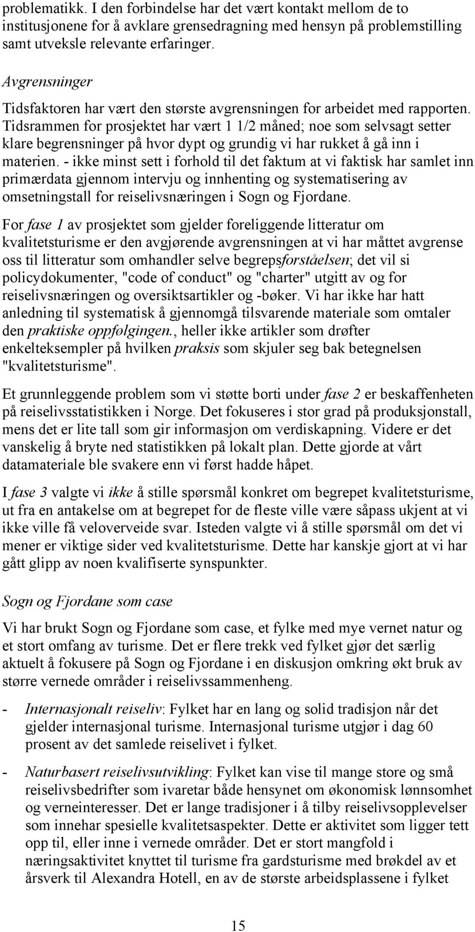 Tidsrammen for prosjektet har vært 1 1/2 måned; noe som selvsagt setter klare begrensninger på hvor dypt og grundig vi har rukket å gå inn i materien.