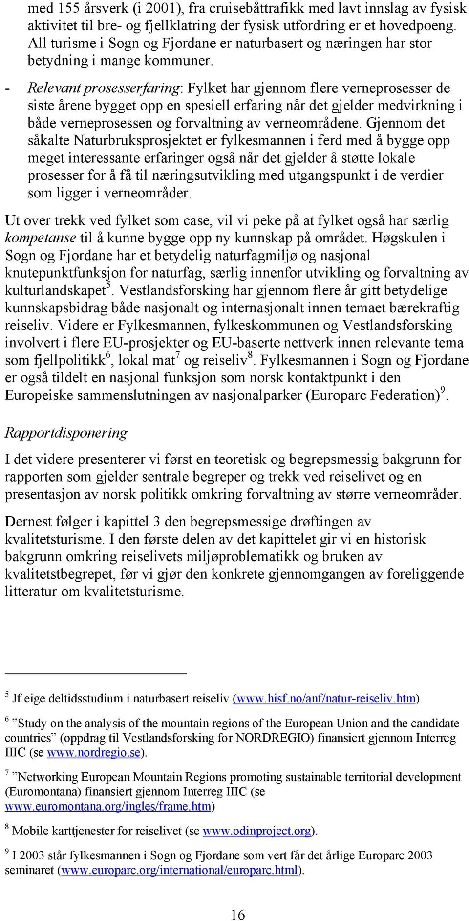 - Relevant prosesserfaring: Fylket har gjennom flere verneprosesser de siste årene bygget opp en spesiell erfaring når det gjelder medvirkning i både verneprosessen og forvaltning av verneområdene.