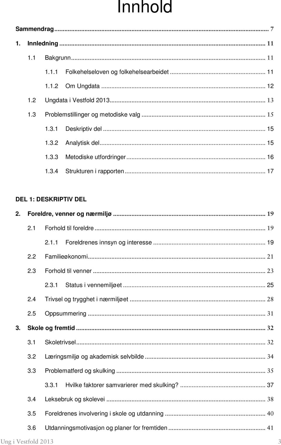 Foreldre, venner og nærmiljø... 19 2.1 Forhold til foreldre... 19 2.1.1 Foreldrenes innsyn og interesse... 19 2.2 Familieøkonomi... 21 2.3 Forhold til venner... 23 2.3.1 Status i vennemiljøet... 25 2.