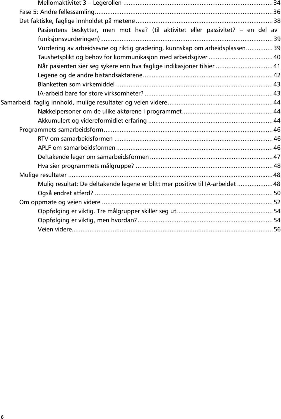 ..40 Når pasienten sier seg sykere enn hva faglige indikasjoner tilsier...41 Legene og de andre bistandsaktørene...42 Blanketten som virkemiddel...43 IA-arbeid bare for store virksomheter?