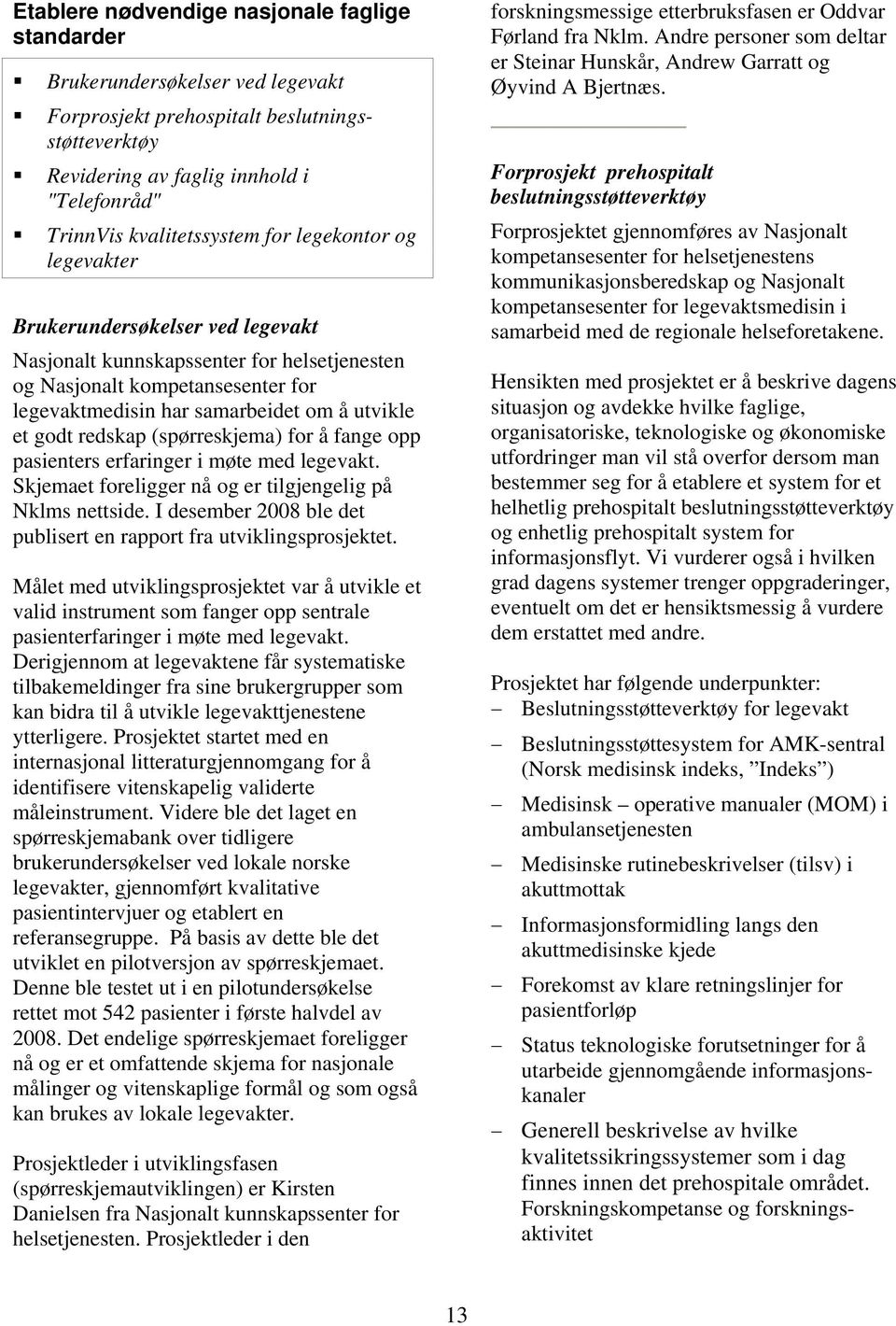 utvikle et godt redskap (spørreskjema) for å fange opp pasienters erfaringer i møte med legevakt. Skjemaet foreligger nå og er tilgjengelig på Nklms nettside.