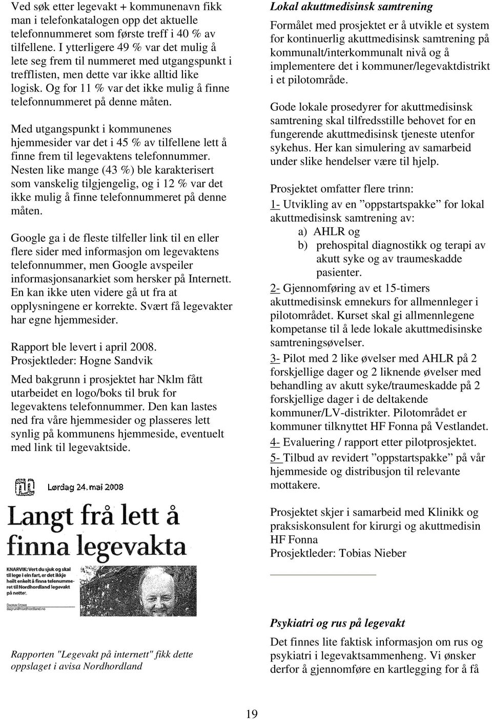 Og for 11 % var det ikke mulig å finne telefonnummeret på denne måten. Med utgangspunkt i kommunenes hjemmesider var det i 45 % av tilfellene lett å finne frem til legevaktens telefonnummer.