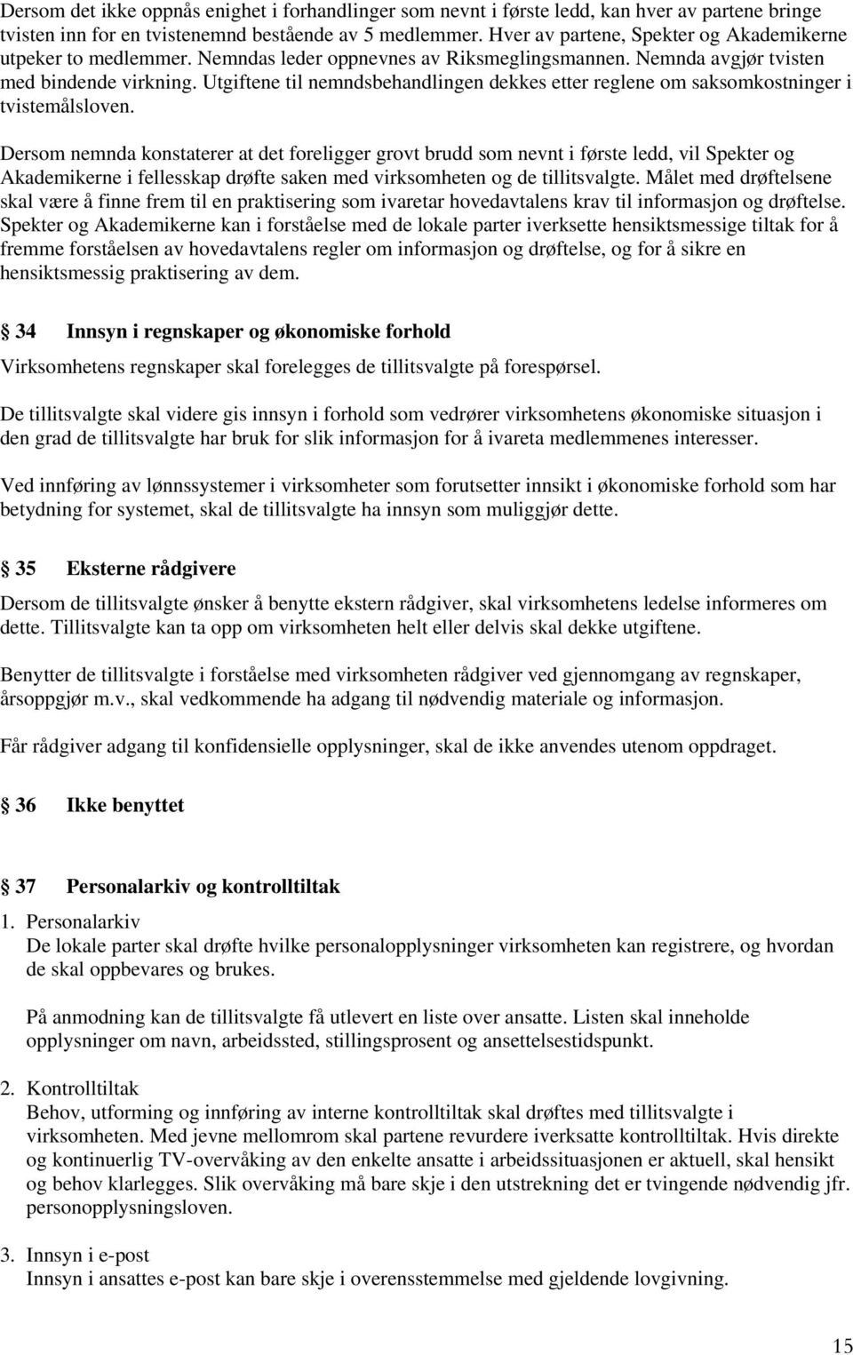 Utgiftene til nemndsbehandlingen dekkes etter reglene om saksomkostninger i tvistemålsloven.