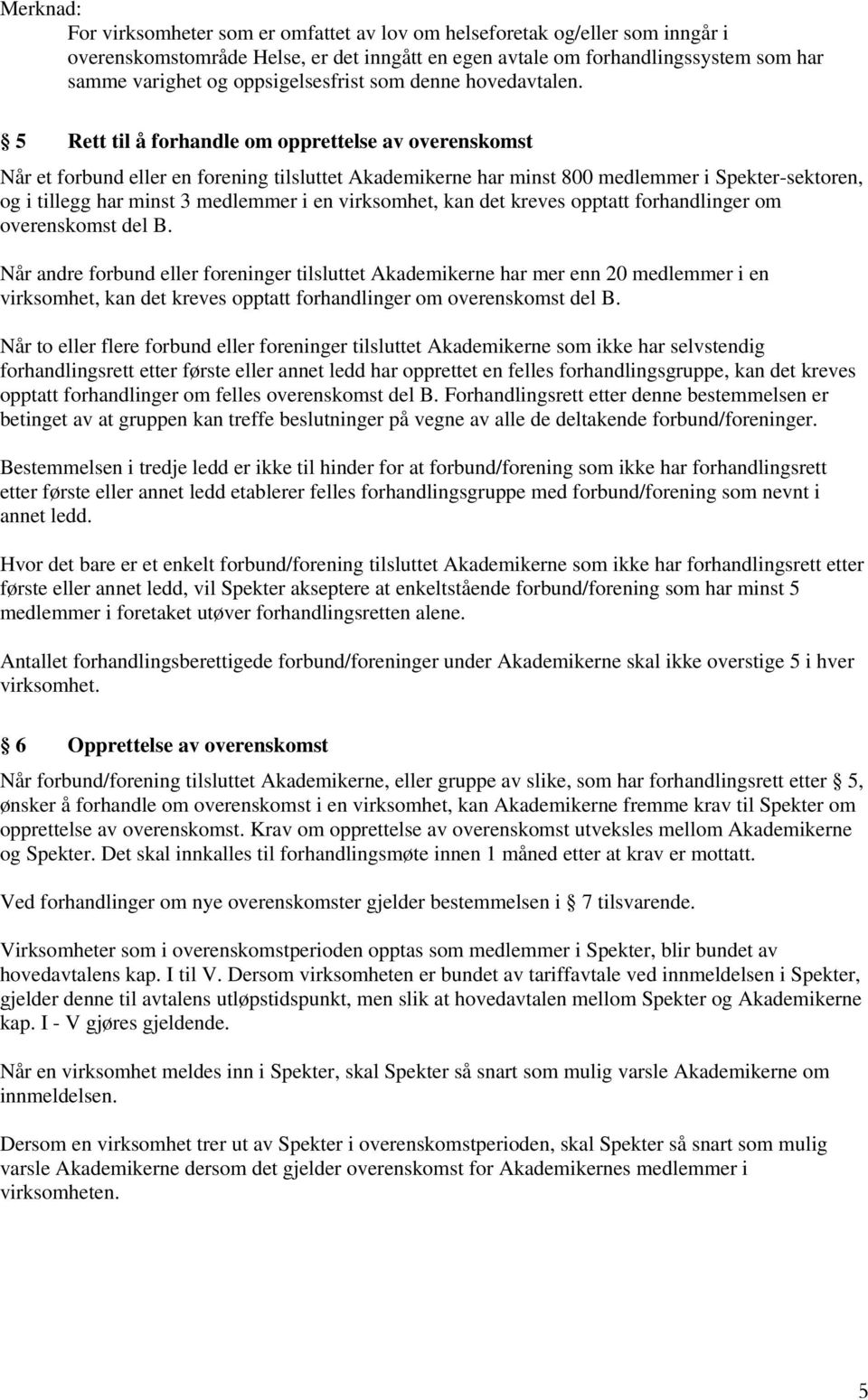 5 Rett til å forhandle om opprettelse av overenskomst Når et forbund eller en forening tilsluttet Akademikerne har minst 800 medlemmer i Spekter-sektoren, og i tillegg har minst 3 medlemmer i en