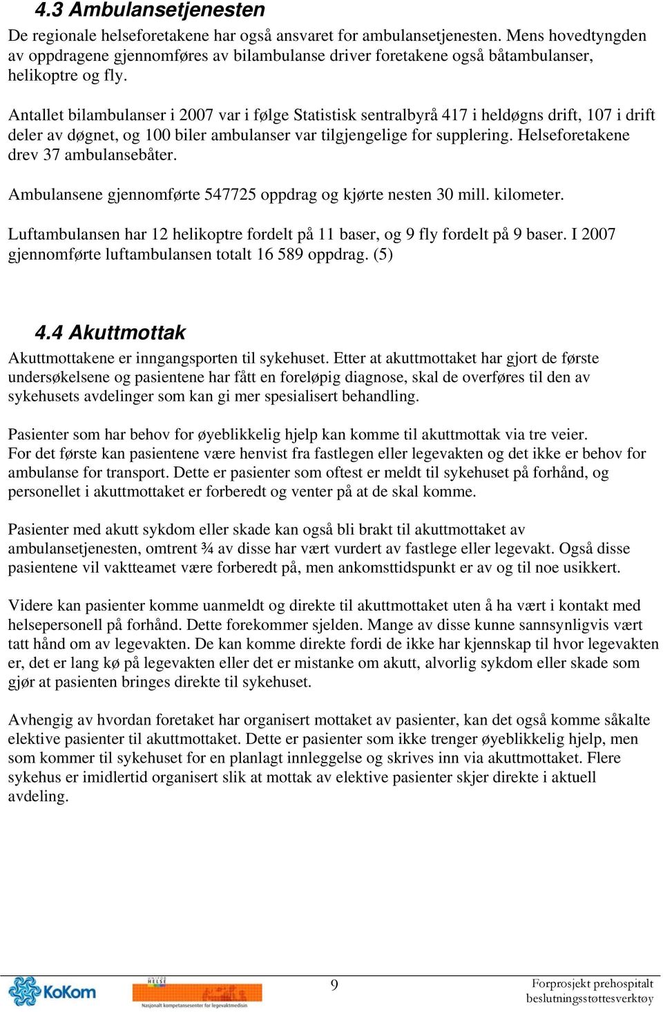 Antallet bilambulanser i 2007 var i følge Statistisk sentralbyrå 417 i heldøgns drift, 107 i drift deler av døgnet, og 100 biler ambulanser var tilgjengelige for supplering.